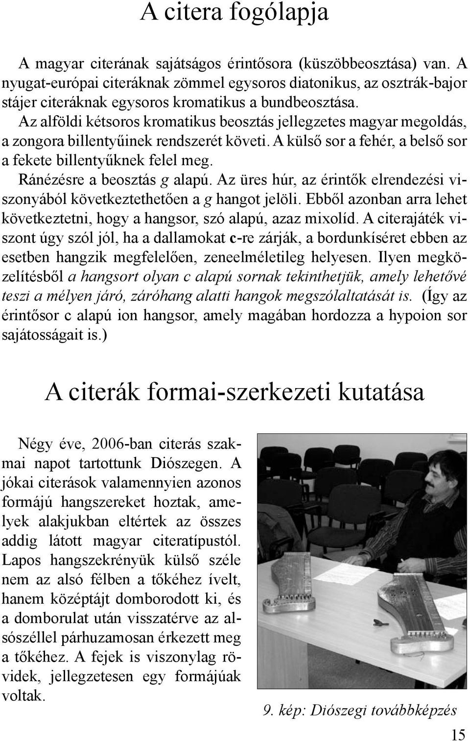 Az alföldi kétsoros kromatikus beosztás jellegzetes magyar megoldás, a zongora billentyűinek rendszerét követi. A külső sor a fehér, a belső sor a fekete billentyűknek felel meg.