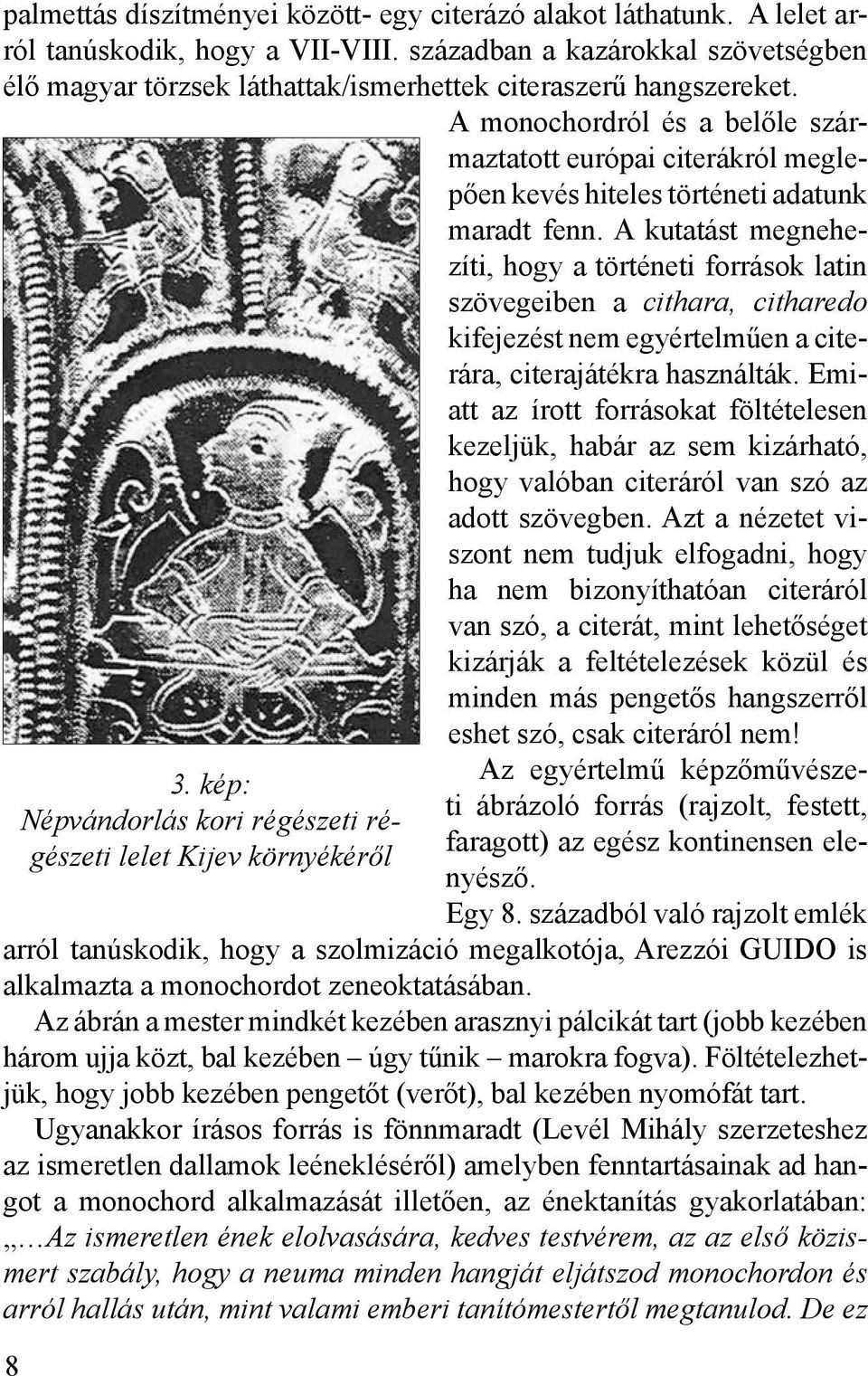 A monochordról és a belőle származtatott európai citerákról meglepően kevés hiteles történeti adatunk maradt fenn.