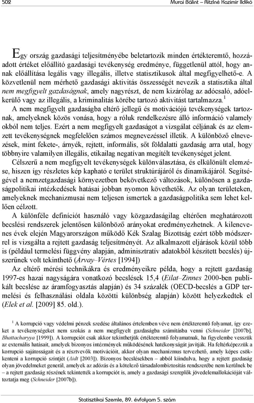 A közvetlenül nem mérhető gazdasági aktivitás összességét nevezik a statisztika által nem megfigyelt gazdaságnak, amely nagyrészt, de nem kizárólag az adócsaló, adóelkerülő vagy az illegális, a