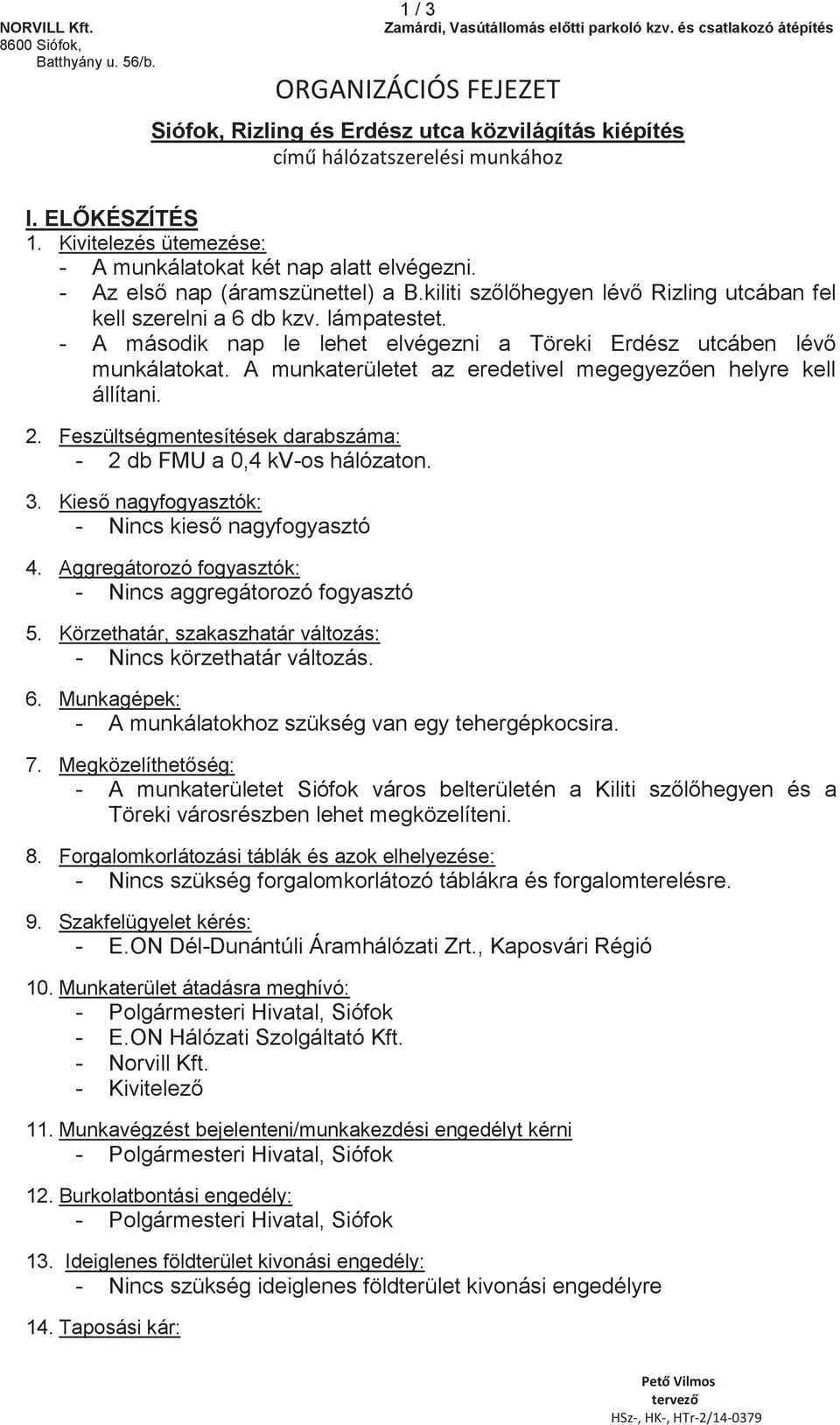 - A második nap le lehet elvégezni a Töreki Erdész utcáben lévő munkálatokat. A munkaterületet az eredetivel megegyezően helyre kell állítani. 2.