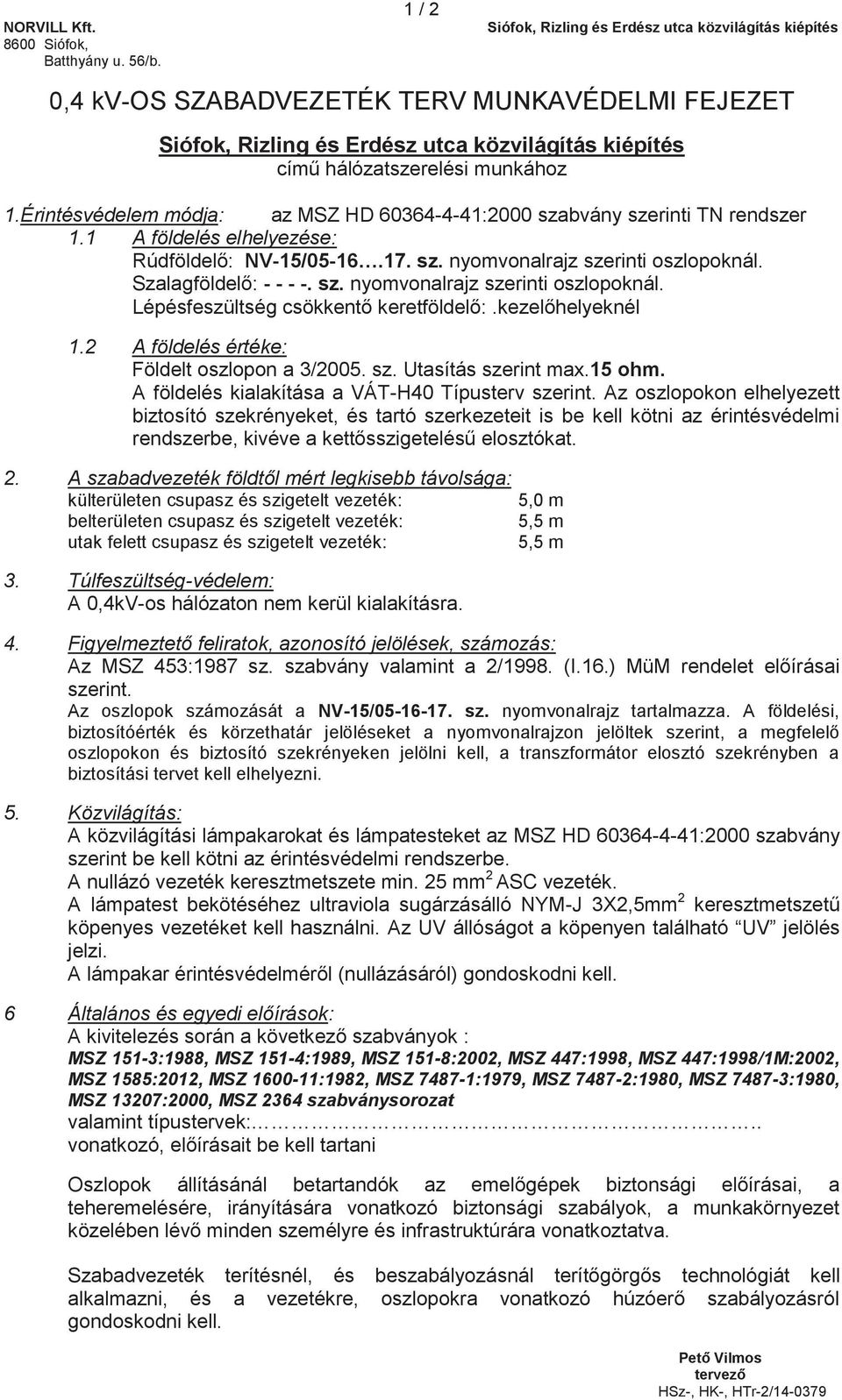 kezelőhelyeknél 1.2 A földelés értéke: Földelt oszlopon a 3/2005. sz. Utasítás szerint ma.15 ohm. A földelés kialakítása a VÁT-H40 Típusterv szerint.