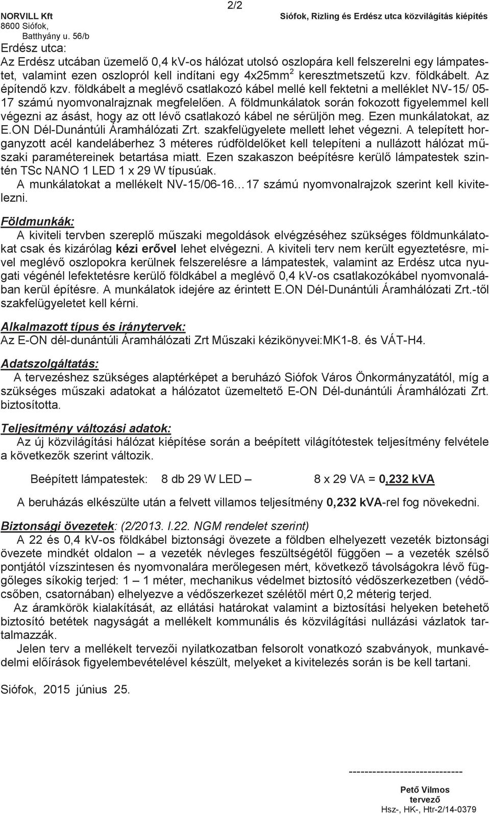 Az építendő kzv. földkábelt a meglévő csatlakozó kábel mellé kell fektetni a melléklet NV-15/ 05-17 számú nyomvonalrajznak megfelelően.