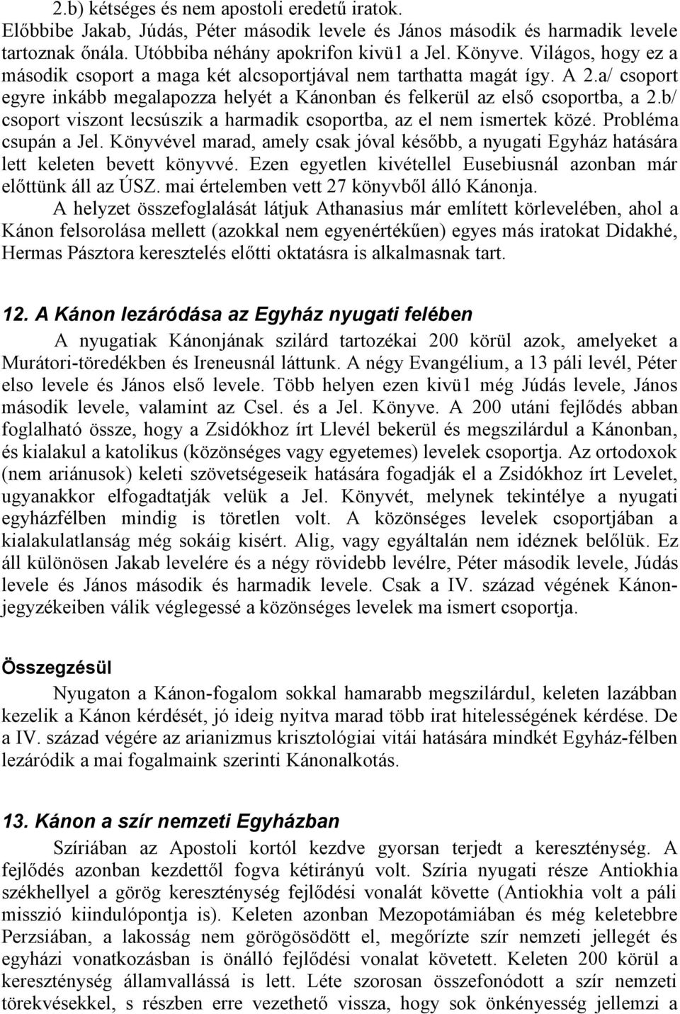 b/ csoport viszont lecsúszik a harmadik csoportba, az el nem ismertek közé. Probléma csupán a Jel. Könyvével marad, amely csak jóval később, a nyugati Egyház hatására lett keleten bevett könyvvé.