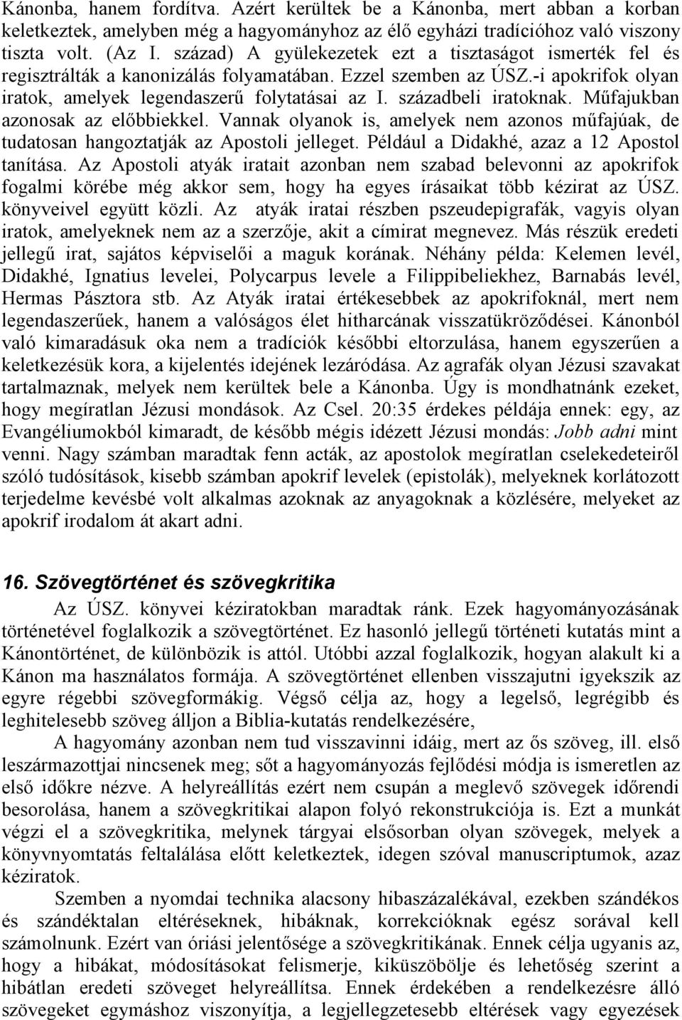 századbeli iratoknak. Műfajukban azonosak az előbbiekkel. Vannak olyanok is, amelyek nem azonos műfajúak, de tudatosan hangoztatják az Apostoli jelleget. Például a Didakhé, azaz a 12 Apostol tanítása.