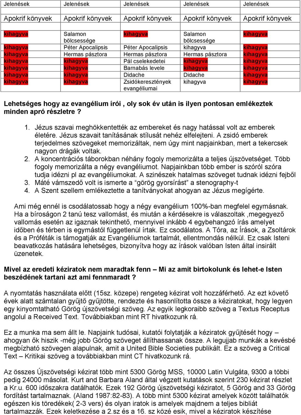 Barnabás levele kihagyva kihagyva kihagyva kihagyva Didache Didache kihagyva kihagyva kihagyva Zsidókeresztények evangéliumai kihagyva kihagyva Lehetséges hogy az evangélium írói, oly sok év után is