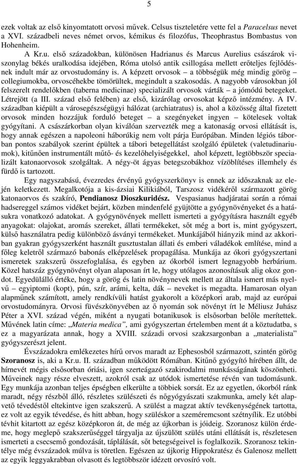 A képzett orvosok a többségük még mindig görög collegiumokba, orvoscéhekbe tömörültek, megindult a szakosodás.