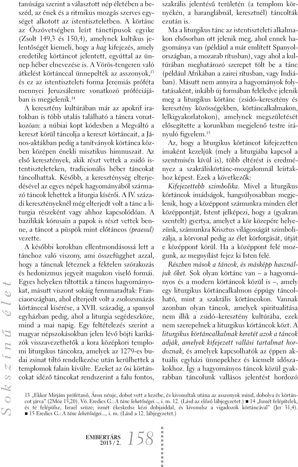elnevezése is. A Vörös-tengeren való átkelést körtánccal ünnepelték az asszonyok, 13 és ez az istentiszteleti forma Jeremiás próféta mennyei Jeruzsálemre vonatkozó próféciájában is megjelenik.