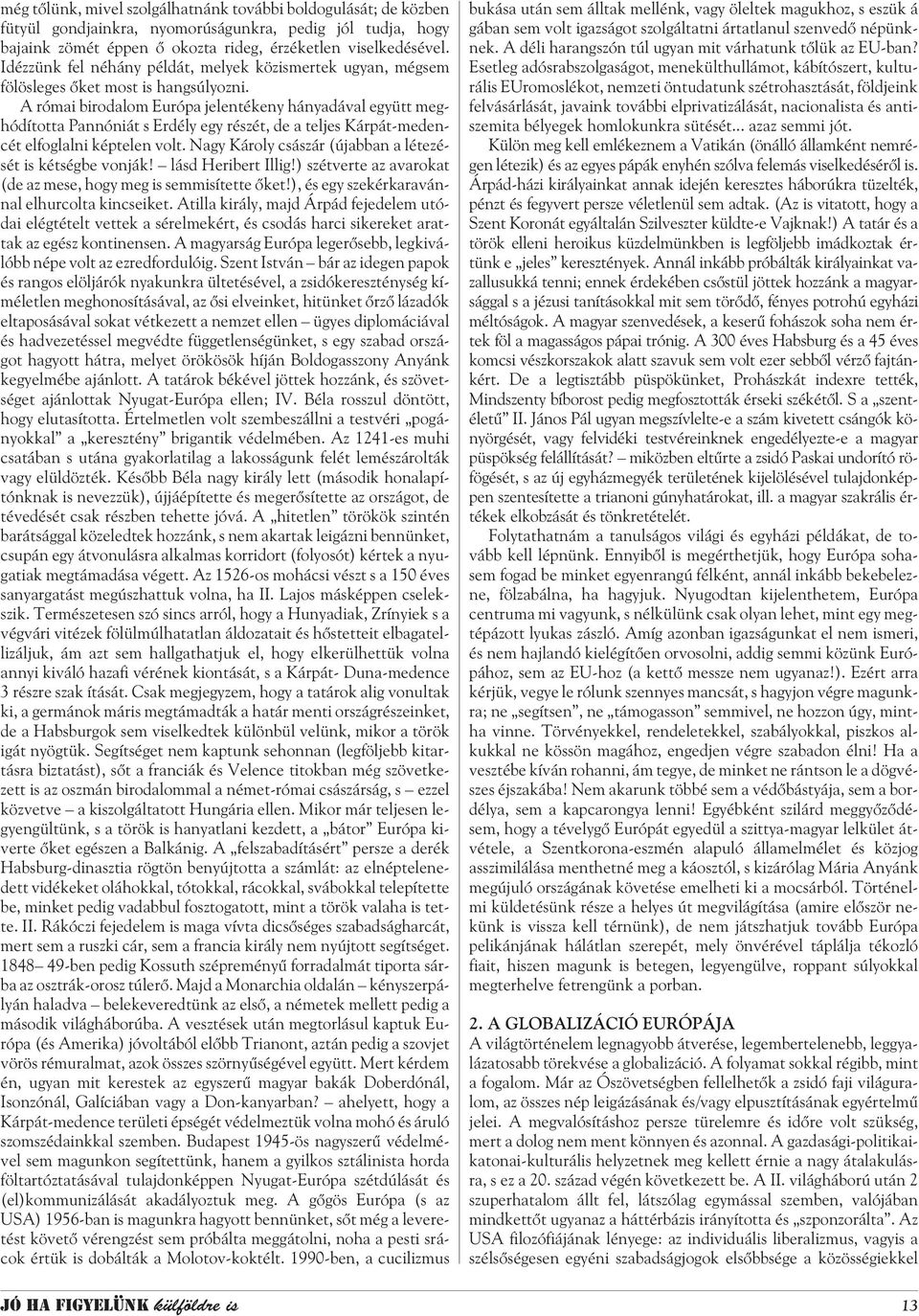 A római birodalom Európa jelentékeny hányadával együtt meghódította Pannóniát s Erdély egy részét, de a teljes Kárpát-medencét elfoglalni képtelen volt.