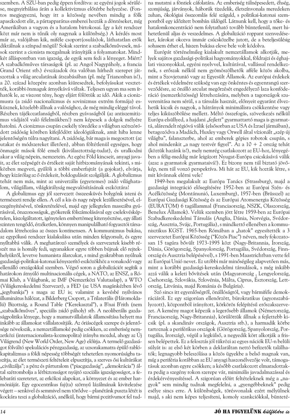 Így a két rendszer közt már nem is tûnik oly nagynak a különbség.) A kérdés most már az, valójában kik, miféle csoport(osulás)ok, láthatatlan erõk diktálnak a színpad mögül?