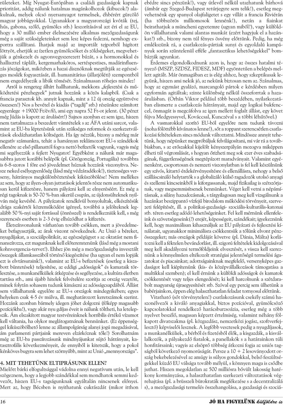 ) leszorításával azt éri el az EU, hogy a 30 millió ember élelmezésére alkalmas mezõgazdaságunk még a saját szükségleteinket sem lesz képes fedezni, nemhogy exportra szállítani.