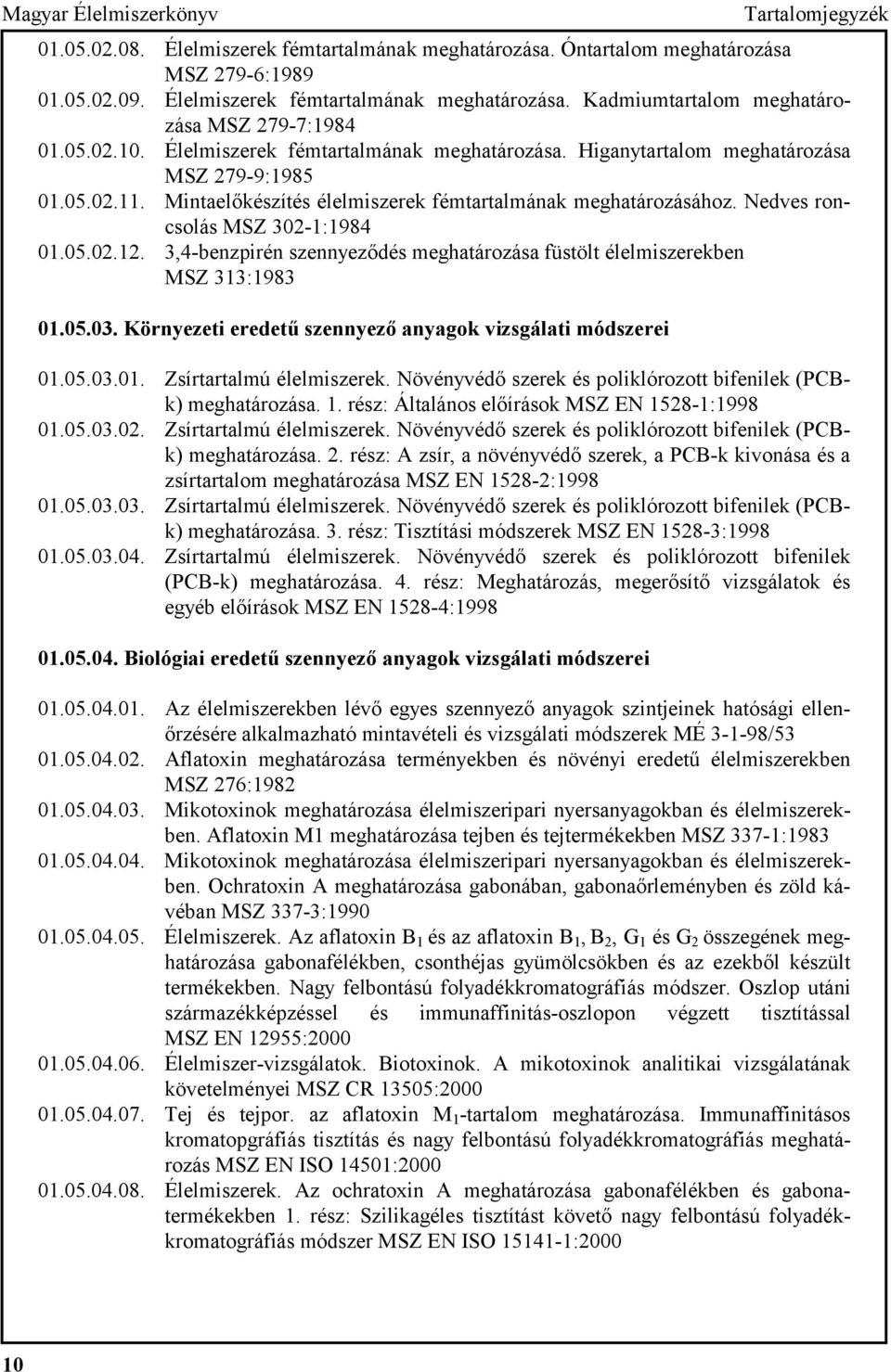 Nedves roncsolás MSZ 302-1:1984 01.05.02.12. 3,4-benzpirén szennyeződés meghatározása füstölt élelmiszerekben MSZ 313:1983 01.05.03. Környezeti eredetű szennyező anyagok vizsgálati módszerei 01.05.03.01. Zsírtartalmú élelmiszerek.