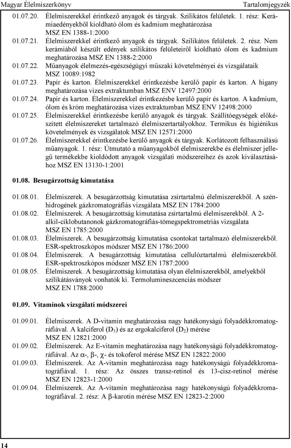 Műanyagok élelmezés-egészségügyi műszaki követelményei és vizsgálataik MSZ 10089:1982 01.07.23. Papír és karton. Élelmiszerekkel érintkezésbe kerülő papír és karton.