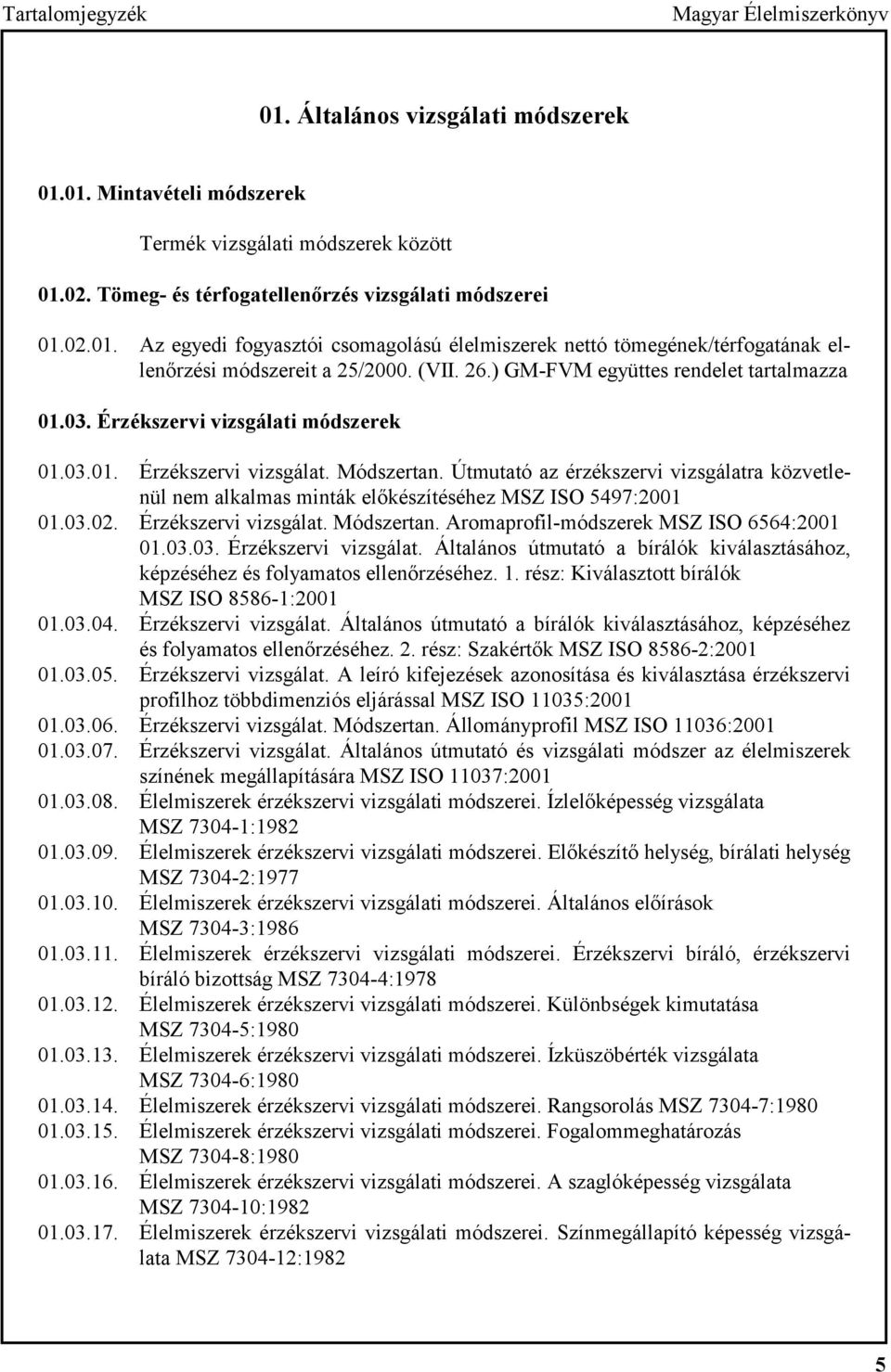 Útmutató az érzékszervi vizsgálatra közvetlenül nem alkalmas minták előkészítéséhez MSZ ISO 5497:2001 01.03.02. Érzékszervi vizsgálat.
