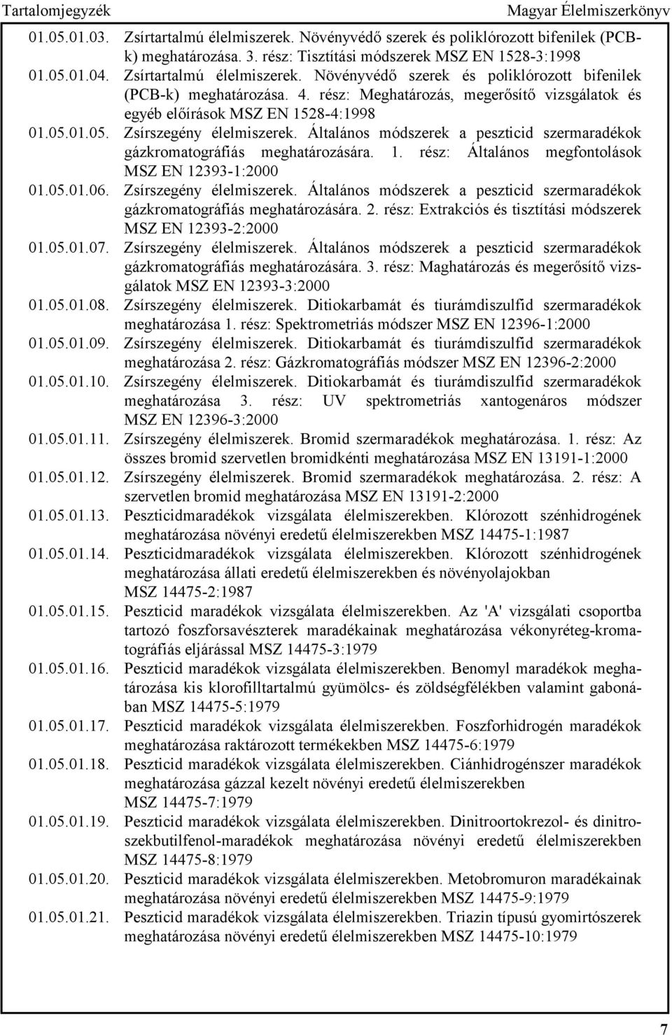 01.05. Zsírszegény élelmiszerek. Általános módszerek a peszticid szermaradékok gázkromatográfiás meghatározására. 1. rész: Általános megfontolások MSZ EN 12393-1:2000 01.05.01.06.