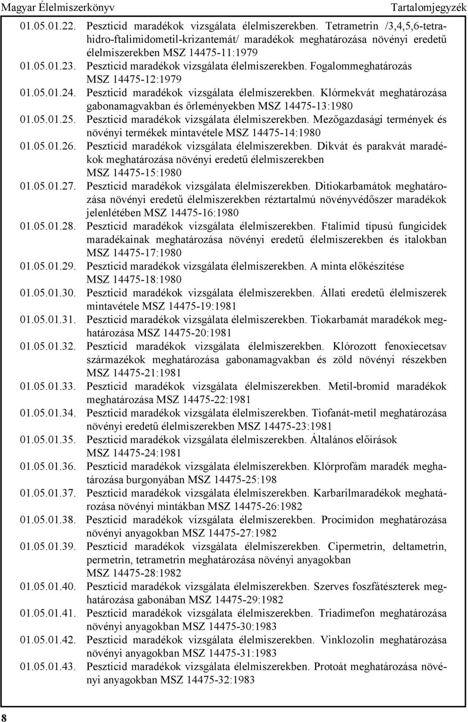 Fogalommeghatározás MSZ 14475-12:1979 01.05.01.24. Peszticid maradékok vizsgálata élelmiszerekben. Klórmekvát meghatározása gabonamagvakban és őrleményekben MSZ 14475-13:1980 01.05.01.25.