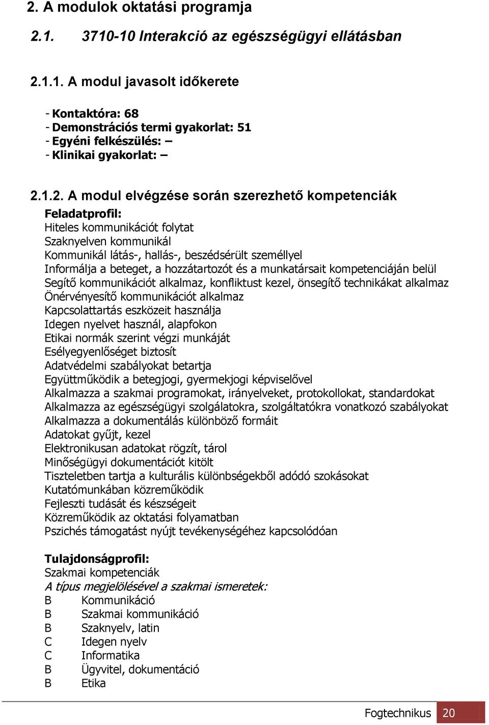 hozzátartozót és a munkatársait kompetenciáján belül Segítő kommunikációt alkalmaz, konfliktust kezel, önsegítő technikákat alkalmaz Önérvényesítő kommunikációt alkalmaz Kapcsolattartás eszközeit