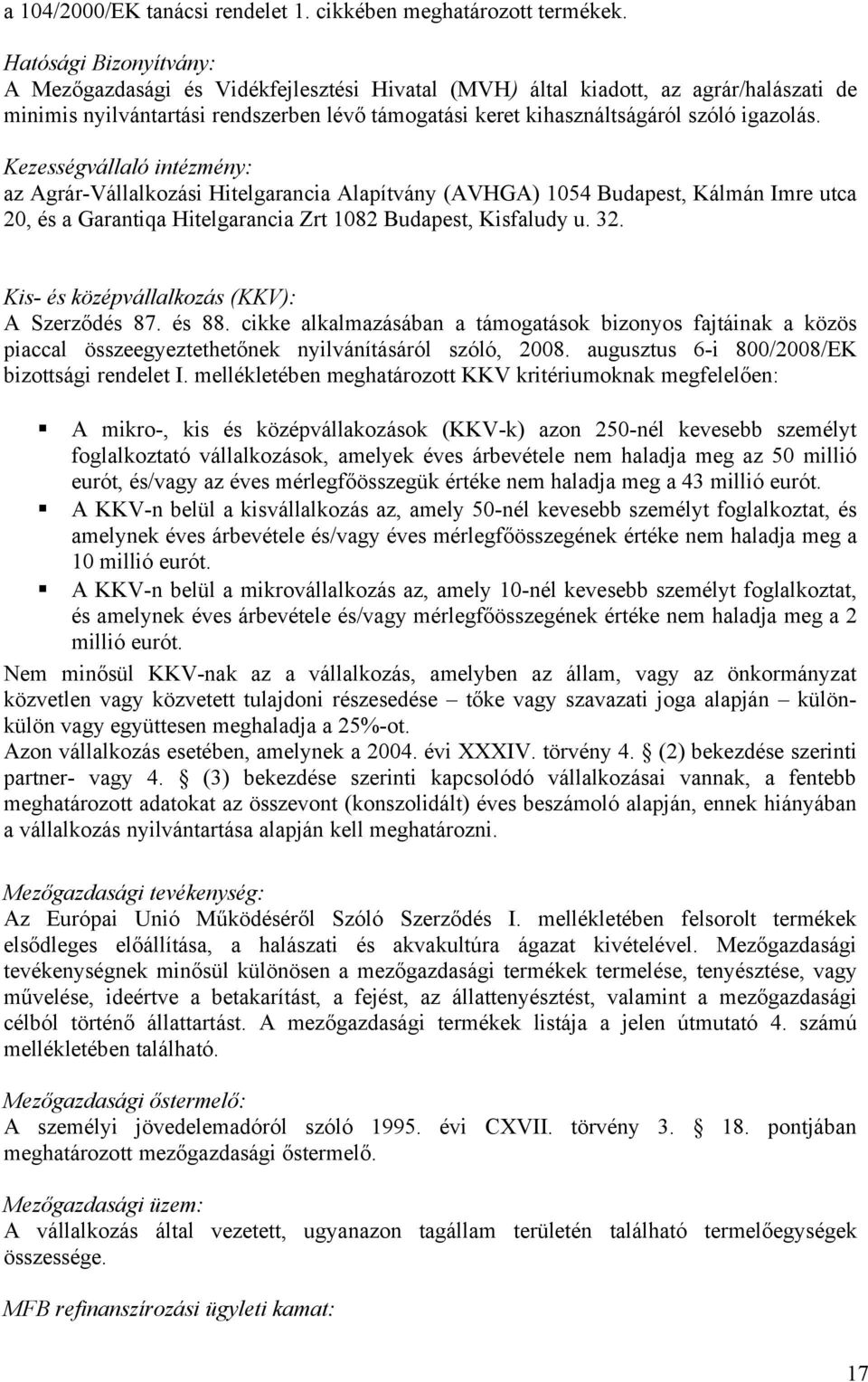 Kezességvállaló intézmény: az Agrár-Vállalkozási Hitelgarancia Alapítvány (AVHGA) 1054 Budapest, Kálmán Imre utca 20, és a Garantiqa Hitelgarancia Zrt 1082 Budapest, Kisfaludy u. 32.