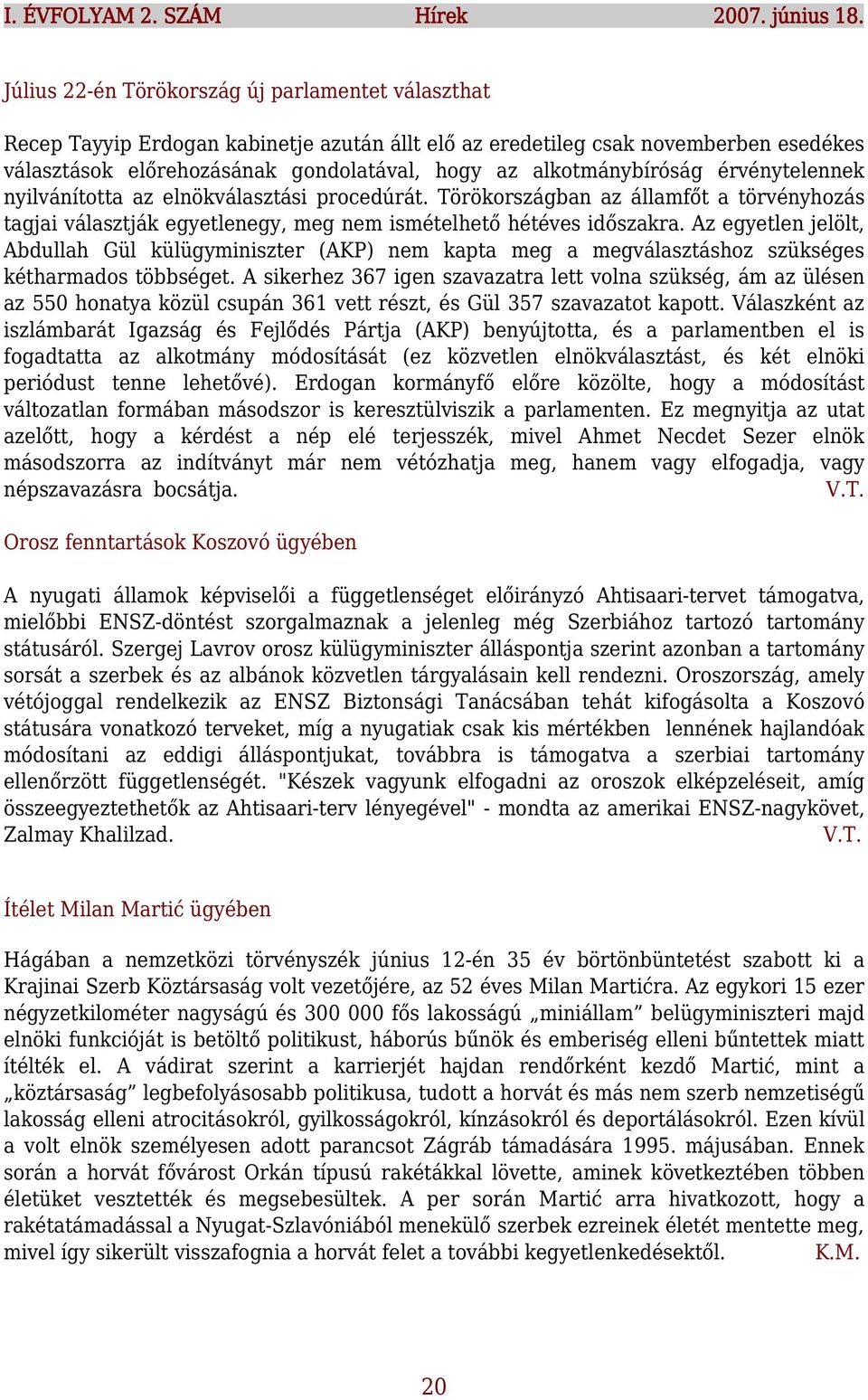 alkotmánybíróság érvénytelennek nyilvánította az elnökválasztási procedúrát. Törökországban az államfőt a törvényhozás tagjai választják egyetlenegy, meg nem ismételhető hétéves időszakra.