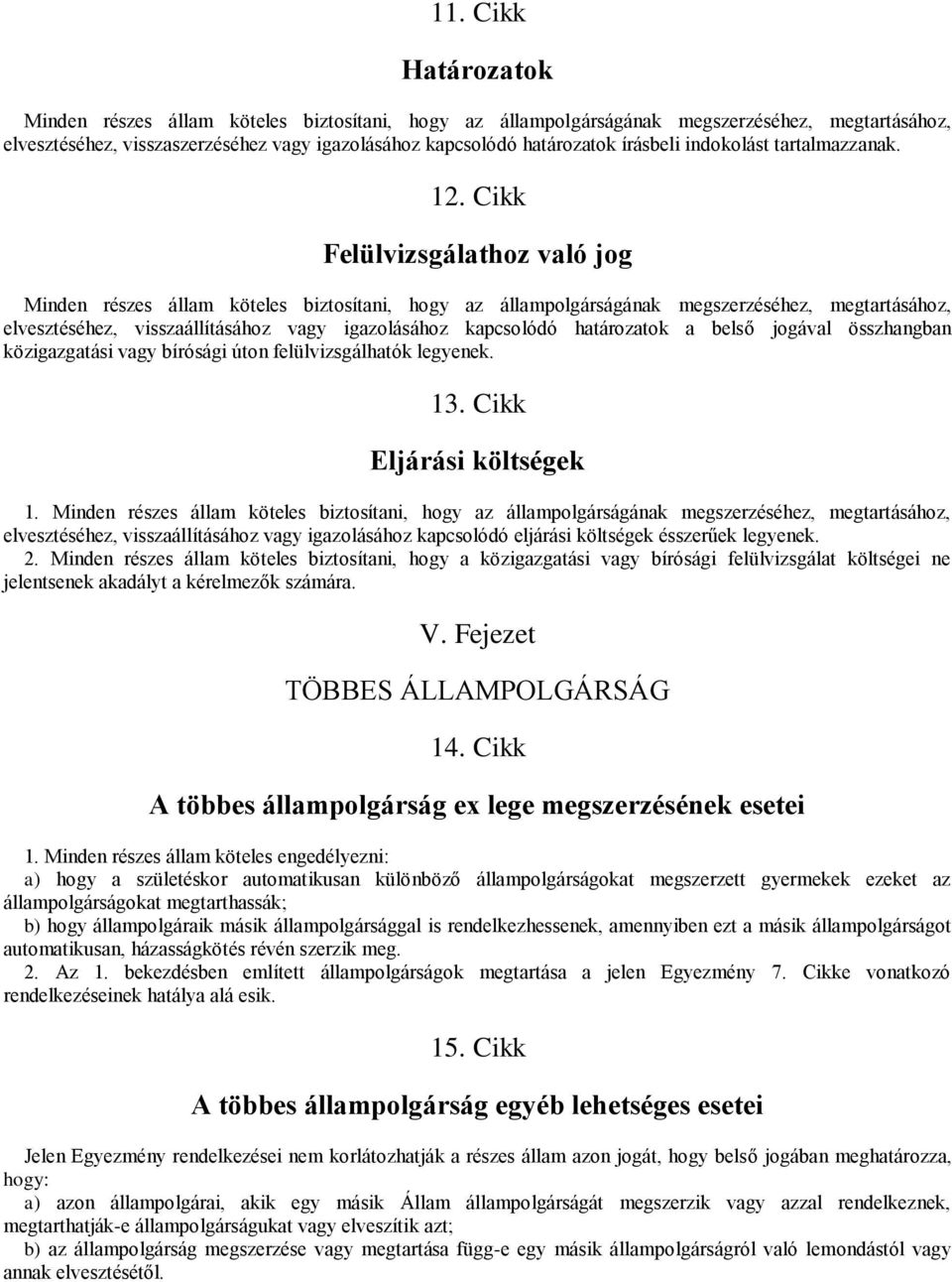 Cikk Felülvizsgálathoz való jog Minden részes állam köteles biztosítani, hogy az állampolgárságának megszerzéséhez, megtartásához, elvesztéséhez, visszaállításához vagy igazolásához kapcsolódó