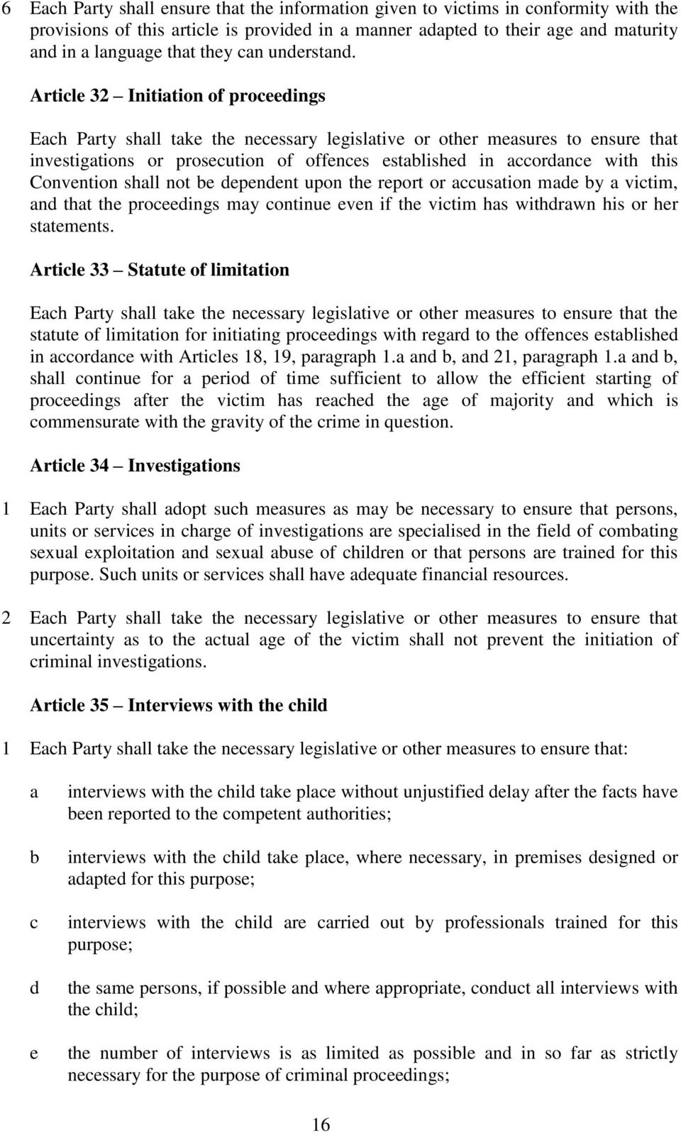 Article 32 Initiation of proceedings Each Party shall take the necessary legislative or other measures to ensure that investigations or prosecution of offences established in accordance with this