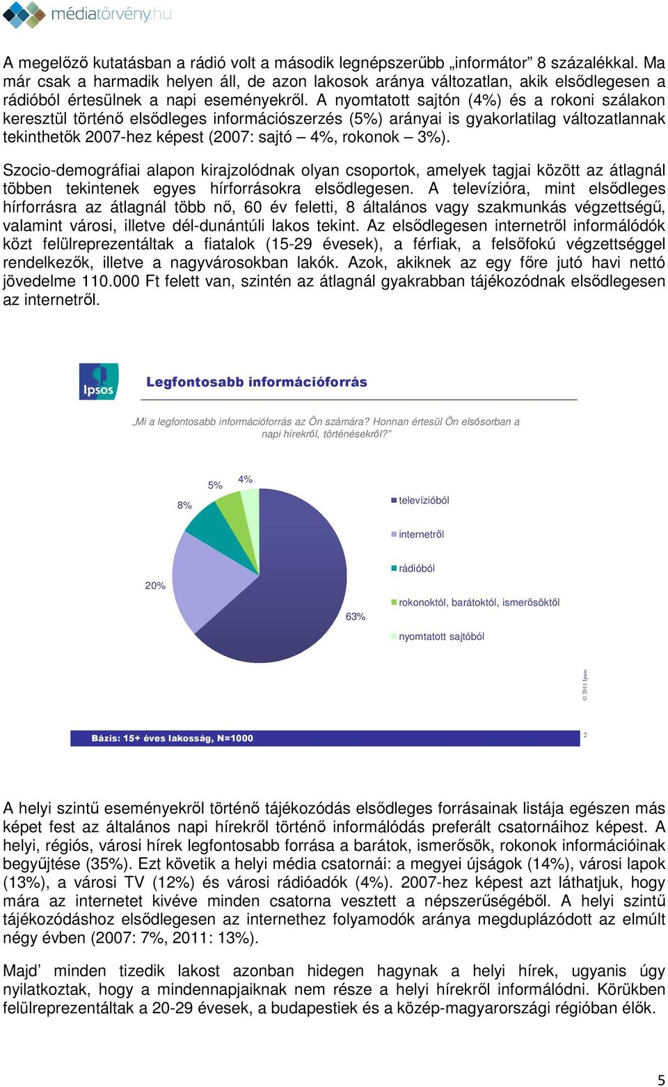 A nyomtatott sajtón (4%) és a rokoni szálakon keresztül történő elsődleges információszerzés (5%) arányai is gyakorlatilag változatlannak tekinthetők 2007-hez képest (2007: sajtó 4%, rokonok ).