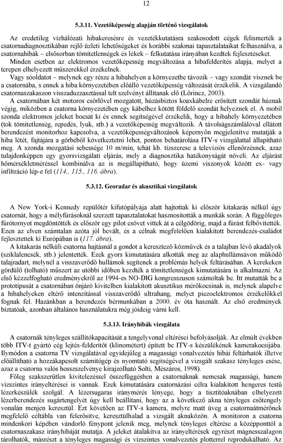 szakmai tapasztalataikat felhasználva, a csatornahibák elsősorban tömítetlenségek és lékek felkutatása irányában kezdtek fejlesztéseket.