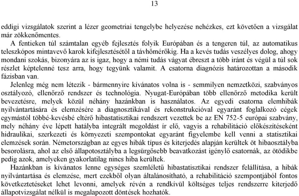 Ha a kevés tudás veszélyes dolog, ahogy mondani szokás, bizonyára az is igaz, hogy a némi tudás vágyat ébreszt a több iránt és végül a túl sok részlet képtelenné tesz arra, hogy tegyünk valamit.