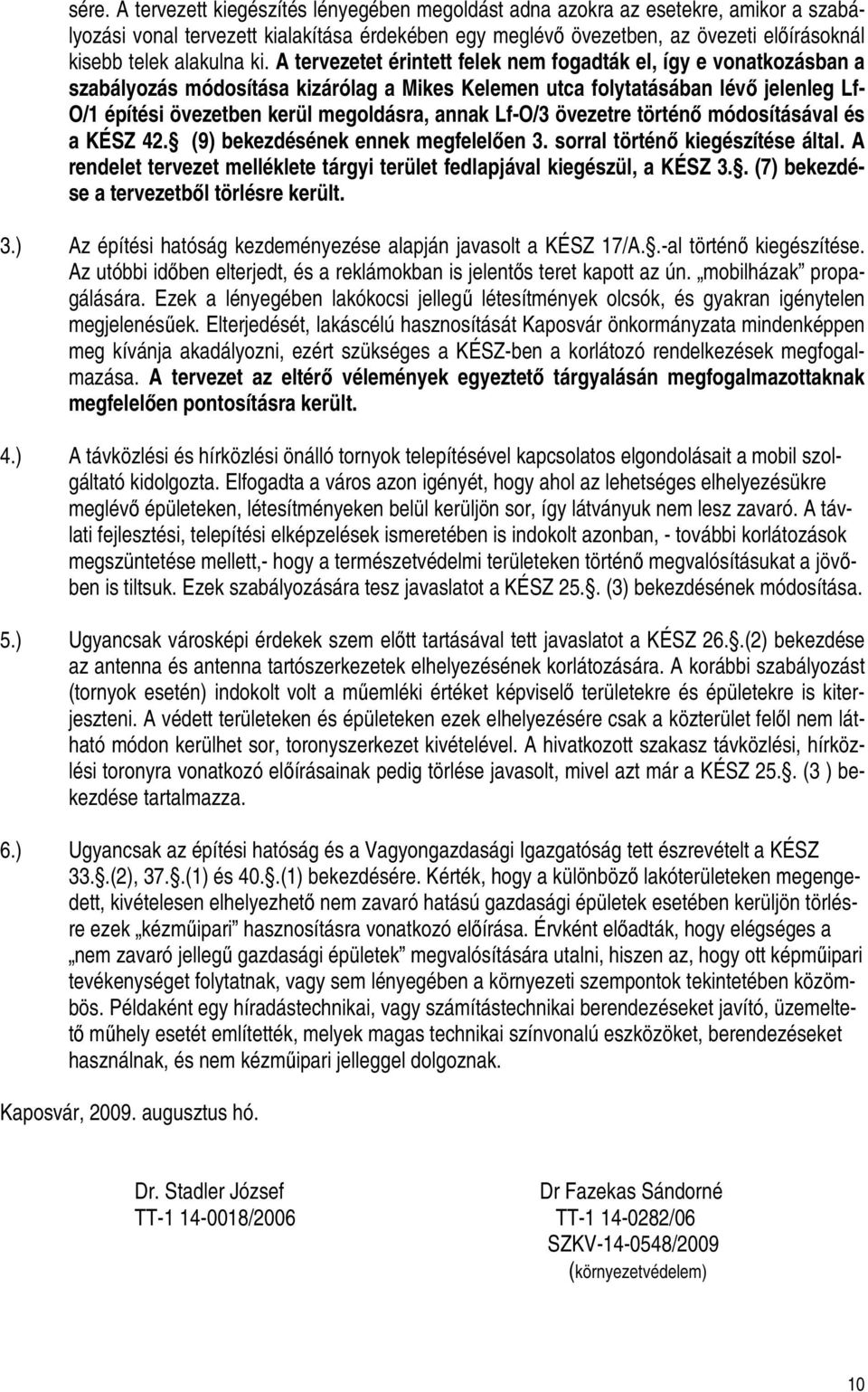 A tervezetet érintett felek nem fogadták el, így e vonatkozásban a szabályozás módosítása kizárólag a Mikes Kelemen utca folytatásában lévő jelenleg Lf- O/1 építési övezetben kerül megoldásra, annak