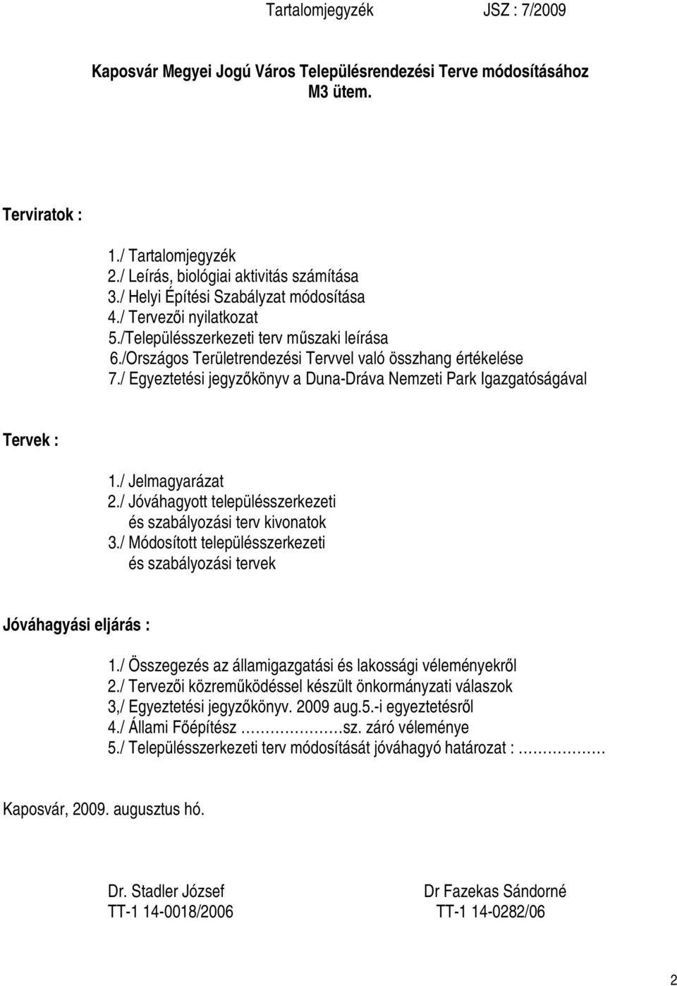 / Egyeztetési jegyzőkönyv a Duna-Dráva Nemzeti Park Igazgatóságával Tervek : 1./ Jelmagyarázat 2./ Jóváhagyott településszerkezeti és szabályozási terv kivonatok 3.