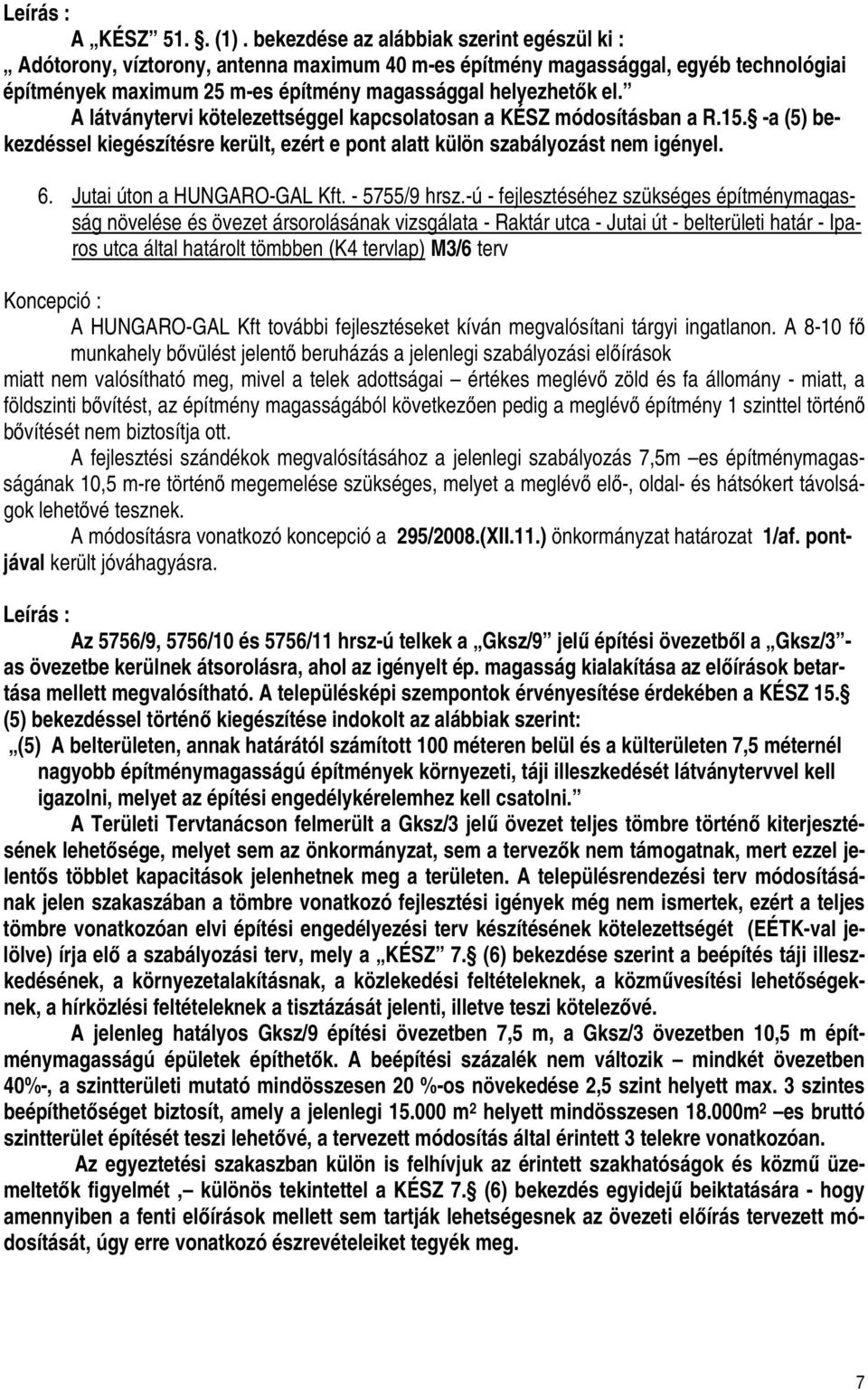A látványtervi kötelezettséggel kapcsolatosan a KÉSZ módosításban a R.15. -a (5) bekezdéssel kiegészítésre került, ezért e pont alatt külön szabályozást nem igényel. 6. Jutai úton a HUNGARO-GAL Kft.