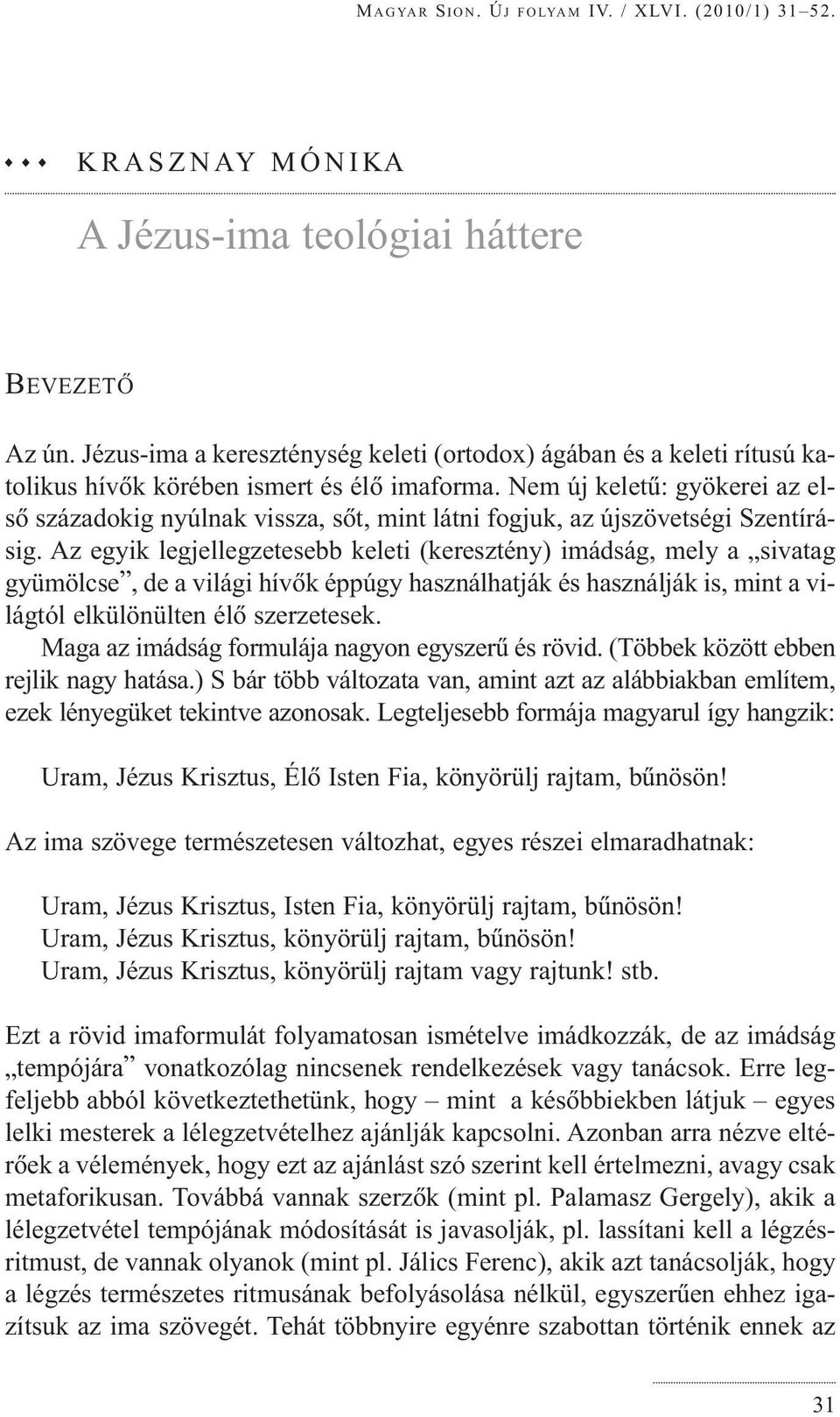 Nem új keletû: gyökerei az elsõ századokig nyúlnak vissza, sõt, mint látni fogjuk, az újszövetségi Szentírásig.