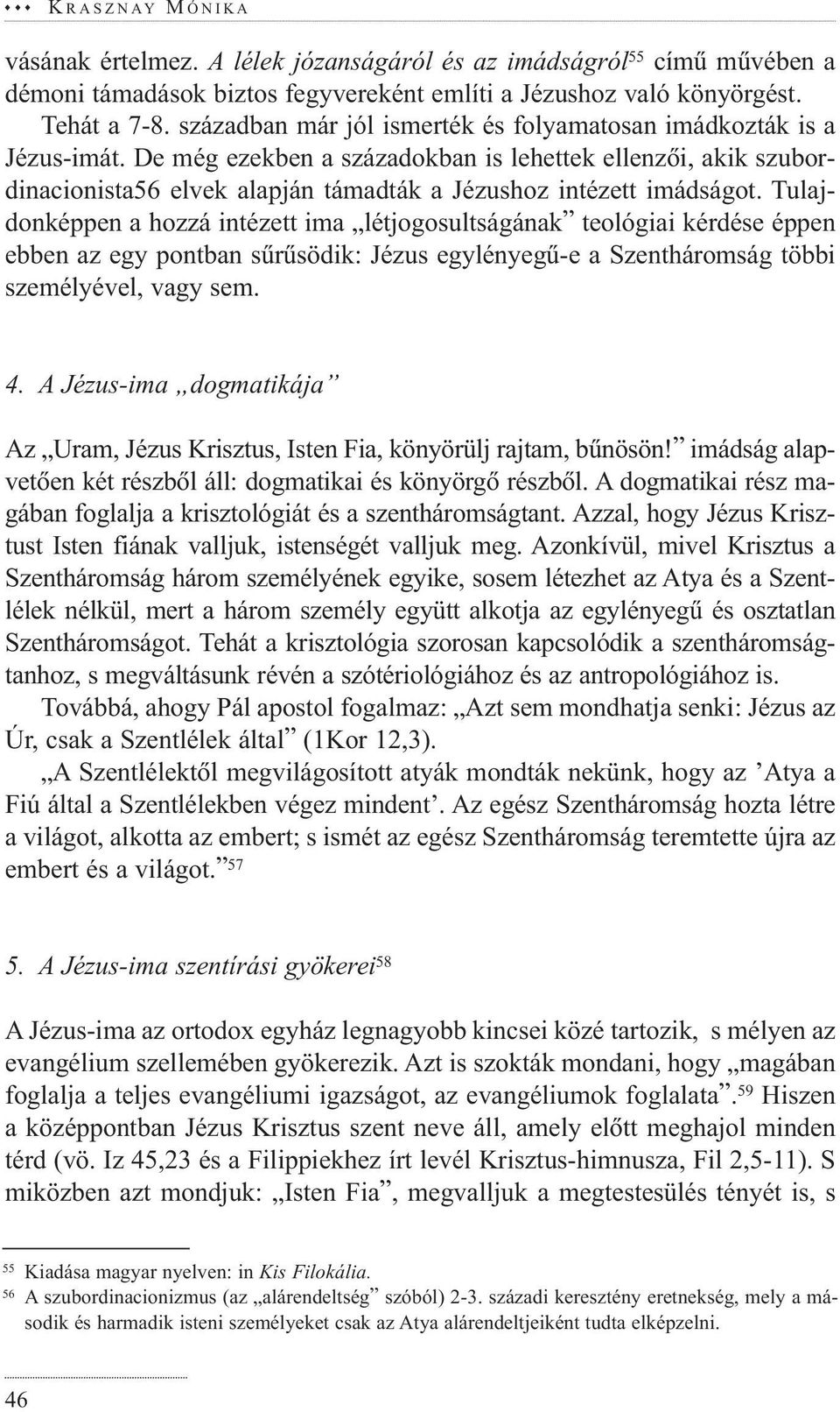De még ezekben a századokban is lehettek ellenzõi, akik szubordinacionista56 elvek alapján támadták a Jézushoz intézett imádságot.