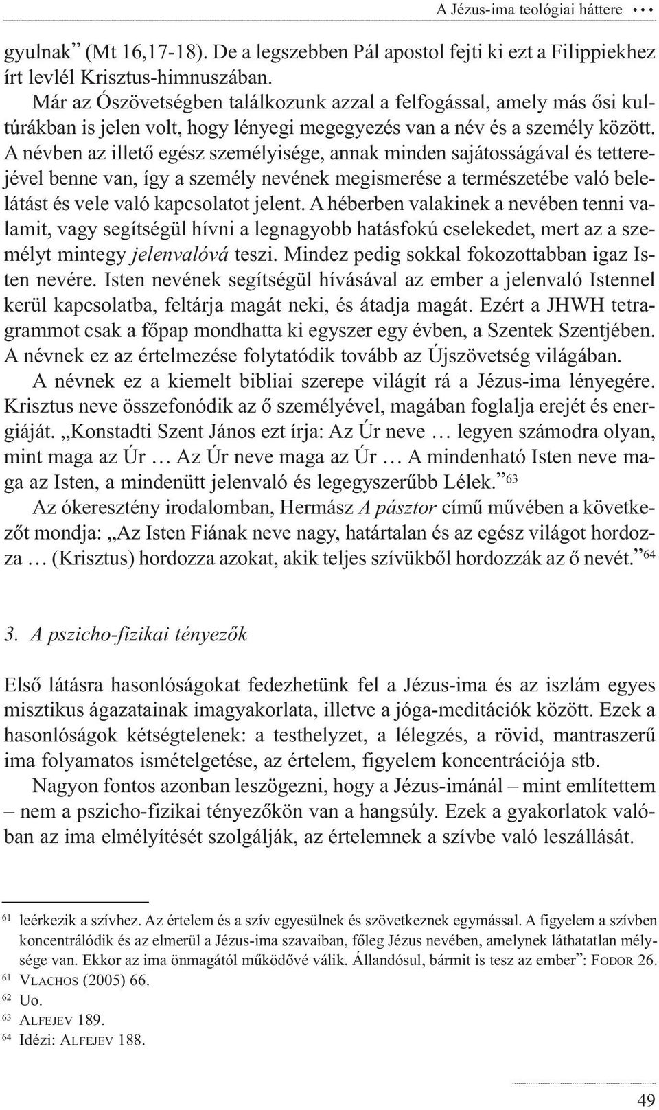 A névben az illetõ egész személyisége, annak minden sajátosságával és tetterejével benne van, így a személy nevének megismerése a természetébe való belelátást és vele való kapcsolatot jelent.