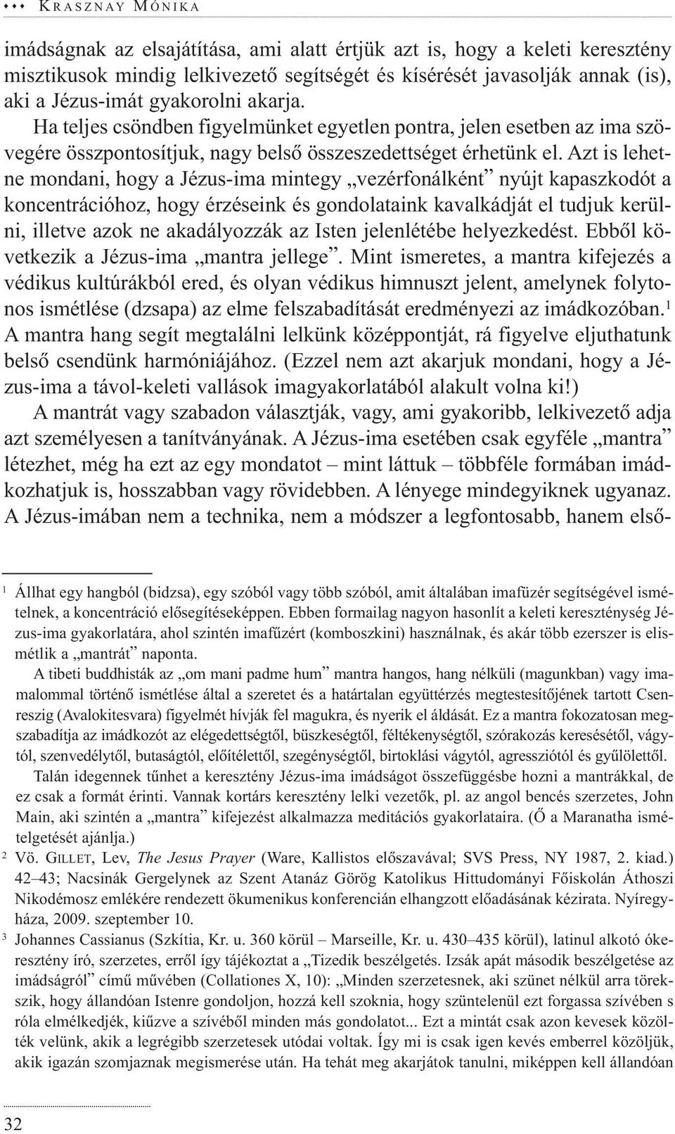 Azt is lehetne mondani, hogy a Jézus-ima mintegy vezérfonálként nyújt kapaszkodót a koncentrációhoz, hogy érzéseink és gondolataink kavalkádját el tudjuk kerülni, illetve azok ne akadályozzák az