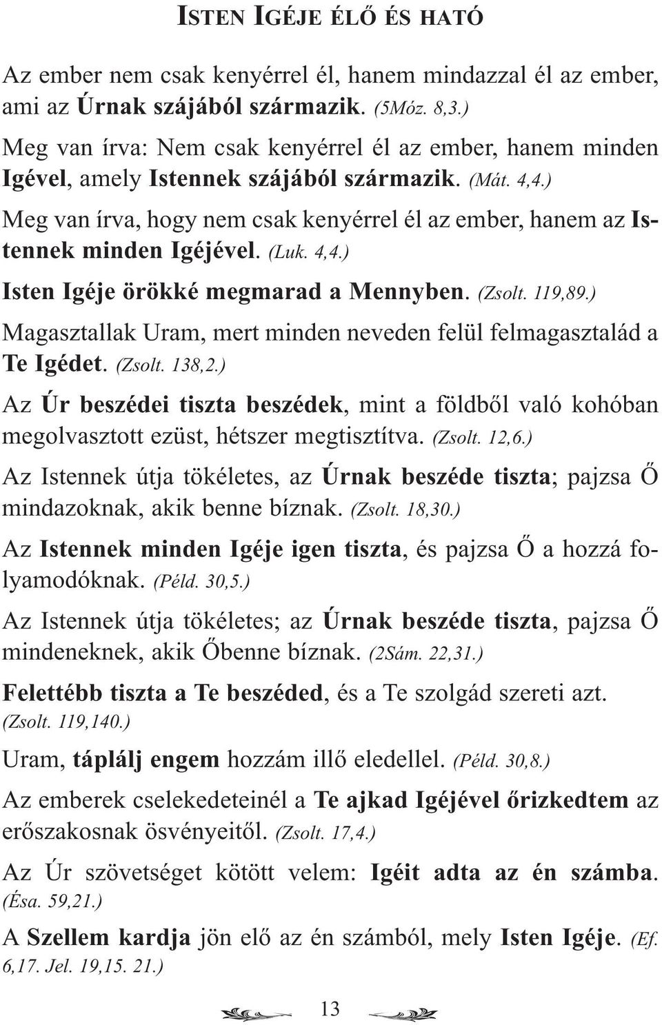 ) Meg van írva, hogy nem csak kenyérrel él az ember, hanem az Istennek minden Igéjével. (Luk. 4,4.) Isten Igéje örökké megmarad a Mennyben. (Zsolt. 119,89.