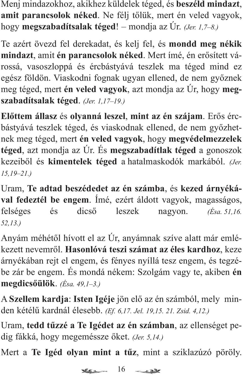 Viaskodni fognak ugyan ellened, de nem győznek meg téged, mert én veled vagyok, azt mondja az Úr, hogy megszabadítsalak téged. (Jer. 1,17 19.) Előttem állasz és olyanná leszel, mint az én szájam.