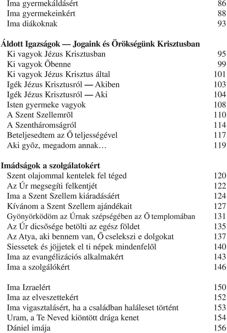 119 Imádságok a szolgálatokért Szent olajommal kentelek fel téged 120 Az Úr megsegíti felkentjét 122 Ima a Szent Szellem kiáradásáért 124 Kívánom a Szent Szellem ajándékait 127 Gyönyörködöm az Úrnak