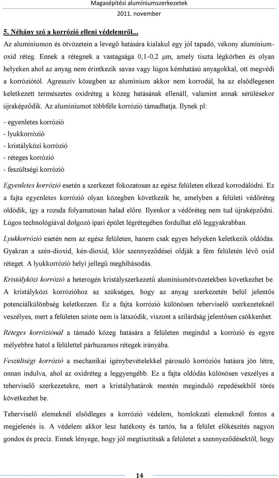 Agresszív közegben az alumínium akkor nem korrodál, ha az elsődlegesen keletkezett természetes oxidréteg a közeg hatásának ellenáll, valamint annak sérülésekor újraképződik.