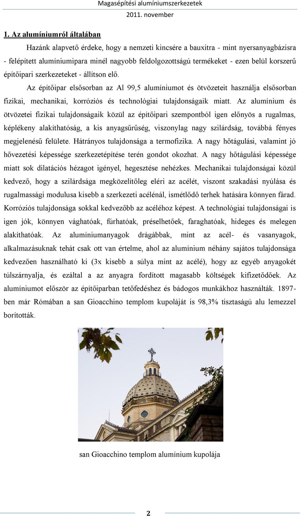 Az alumínium és ötvözetei fizikai tulajdonságaik közül az építőipari szempontból igen előnyös a rugalmas, képlékeny alakíthatóság, a kis anyagsűrűség, viszonylag nagy szilárdság, továbbá fényes