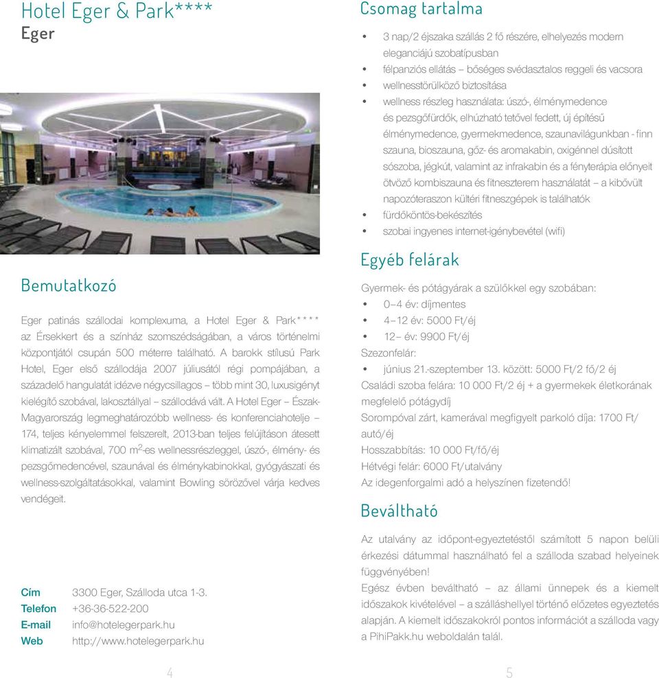 vált. A Hotel Eger Észak- Magyarország legmeghatározóbb wellness- és konferenciahotelje 174, teljes kényelemmel felszerelt, 2013-ban teljes felújításon átesett klimatizált szobával, 700 m 2 -es