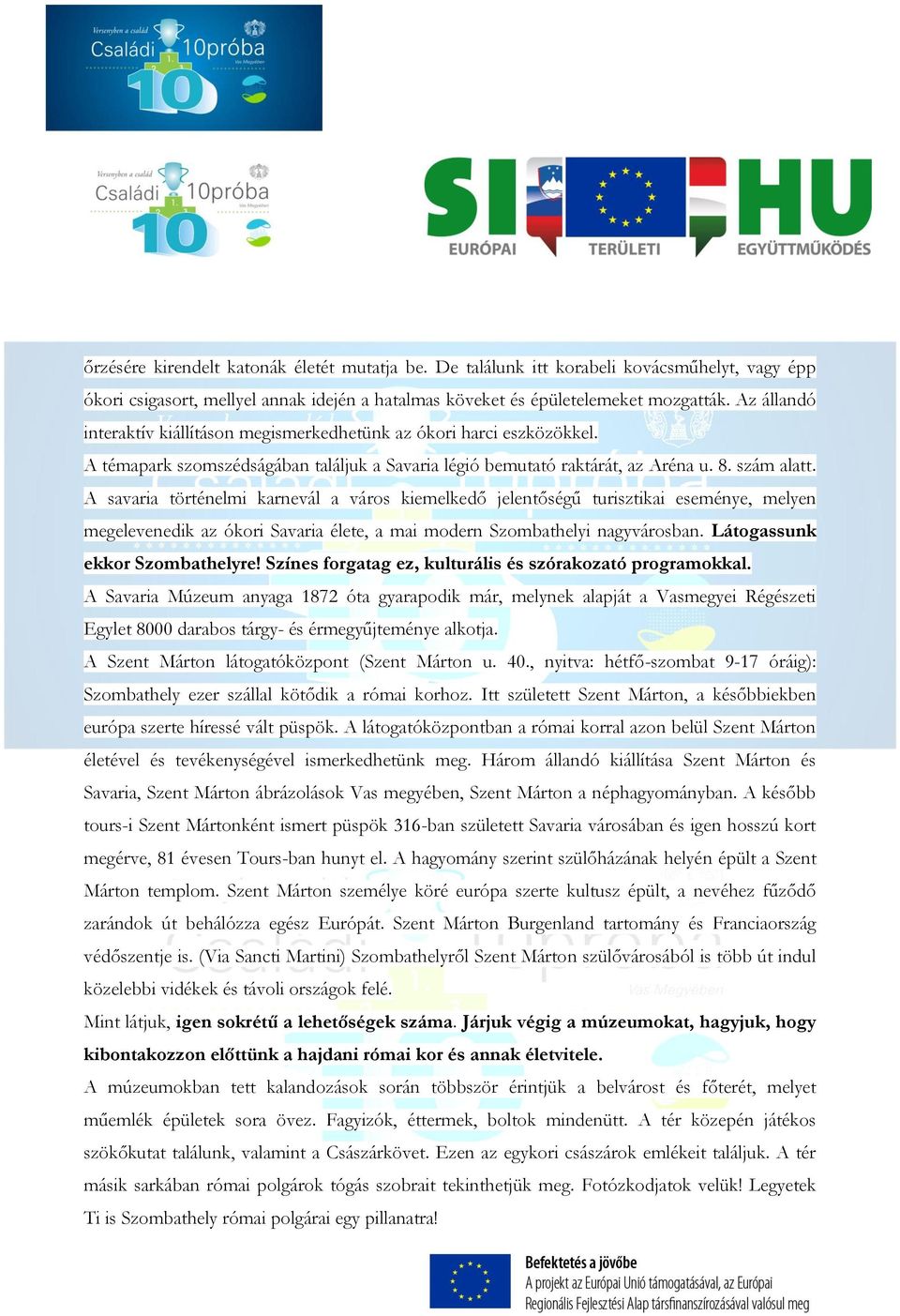 A savaria történelmi karnevál a város kiemelkedő jelentőségű turisztikai eseménye, melyen megelevenedik az ókori Savaria élete, a mai modern Szombathelyi nagyvárosban. Látogassunk ekkor Szombathelyre!