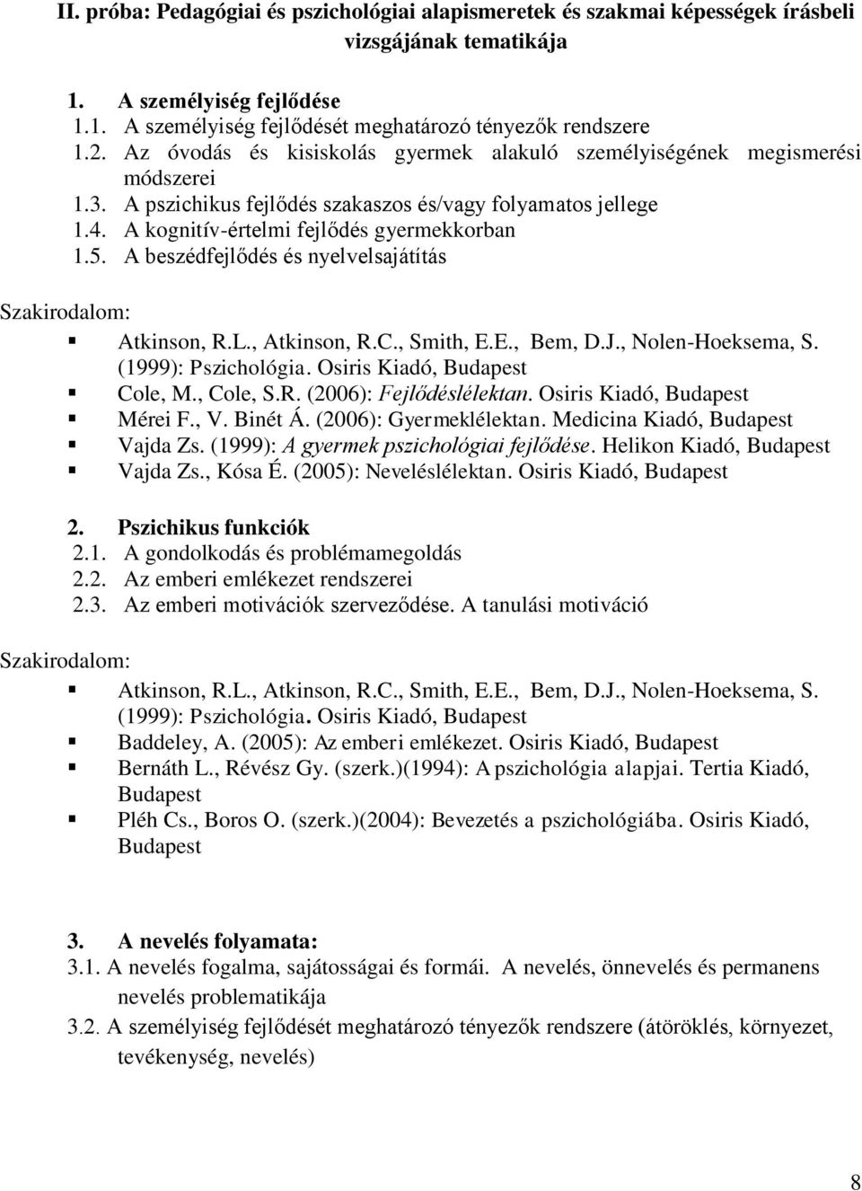 A beszédfejlődés és nyelvelsajátítás Szakirodalom: Atkinson, R.L., Atkinson, R.C., Smith, E.E., Bem, D.J., Nolen-Hoeksema, S. (1999): Pszichológia. Osiris Kiadó, Budapest Cole, M., Cole, S.R. (2006): Fejlődéslélektan.