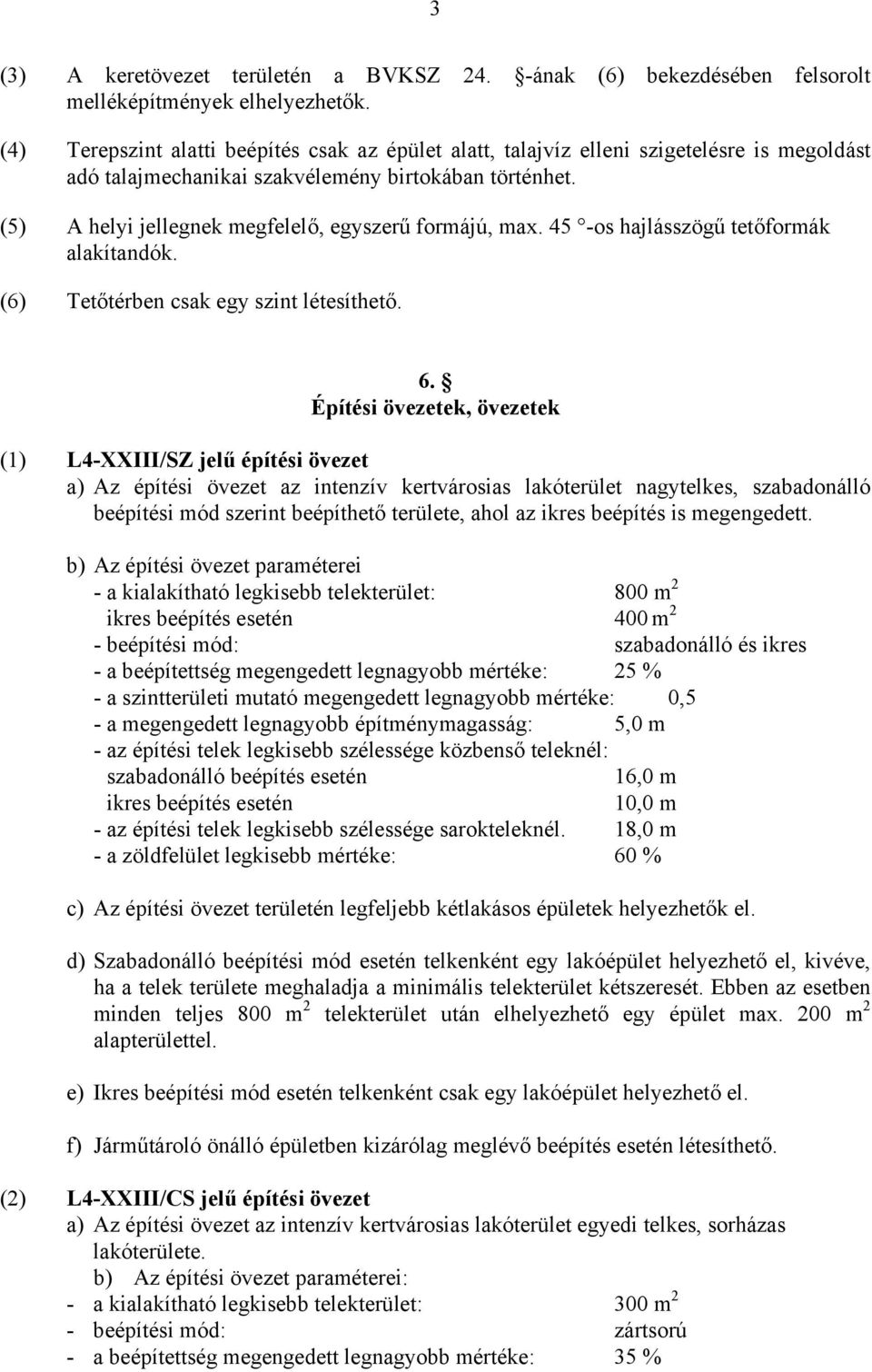 (5) A helyi jellegnek megfelelő, egyszerű formájú, max. 45 -os hajlásszögű tetőformák alakítandók. (6) Tetőtérben csak egy szint létesíthető. 6.