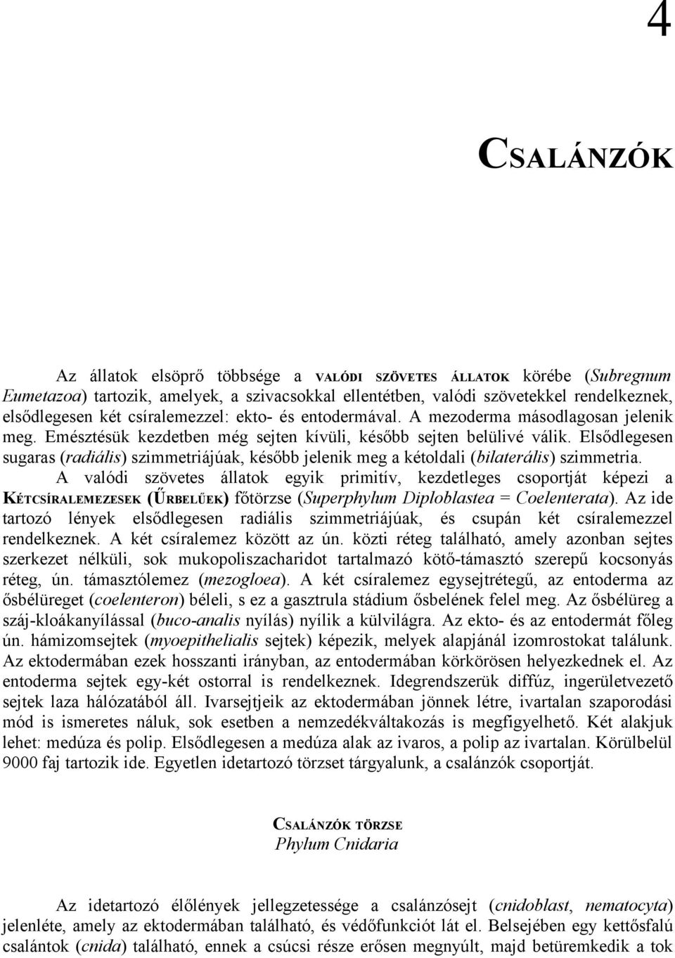 Elsődlegesen sugaras (radiális) szimmetriájúak, később jelenik meg a kétoldali (bilaterális) szimmetria.