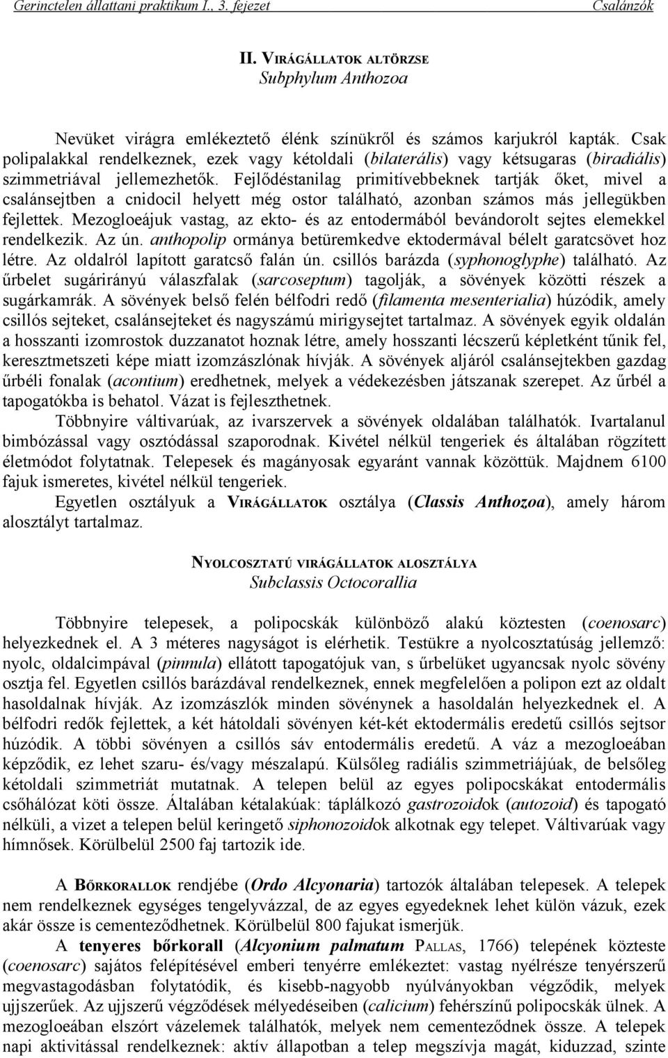 Fejlődéstanilag primitívebbeknek tartják őket, mivel a csalánsejtben a cnidocil helyett még ostor található, azonban számos más jellegükben fejlettek.