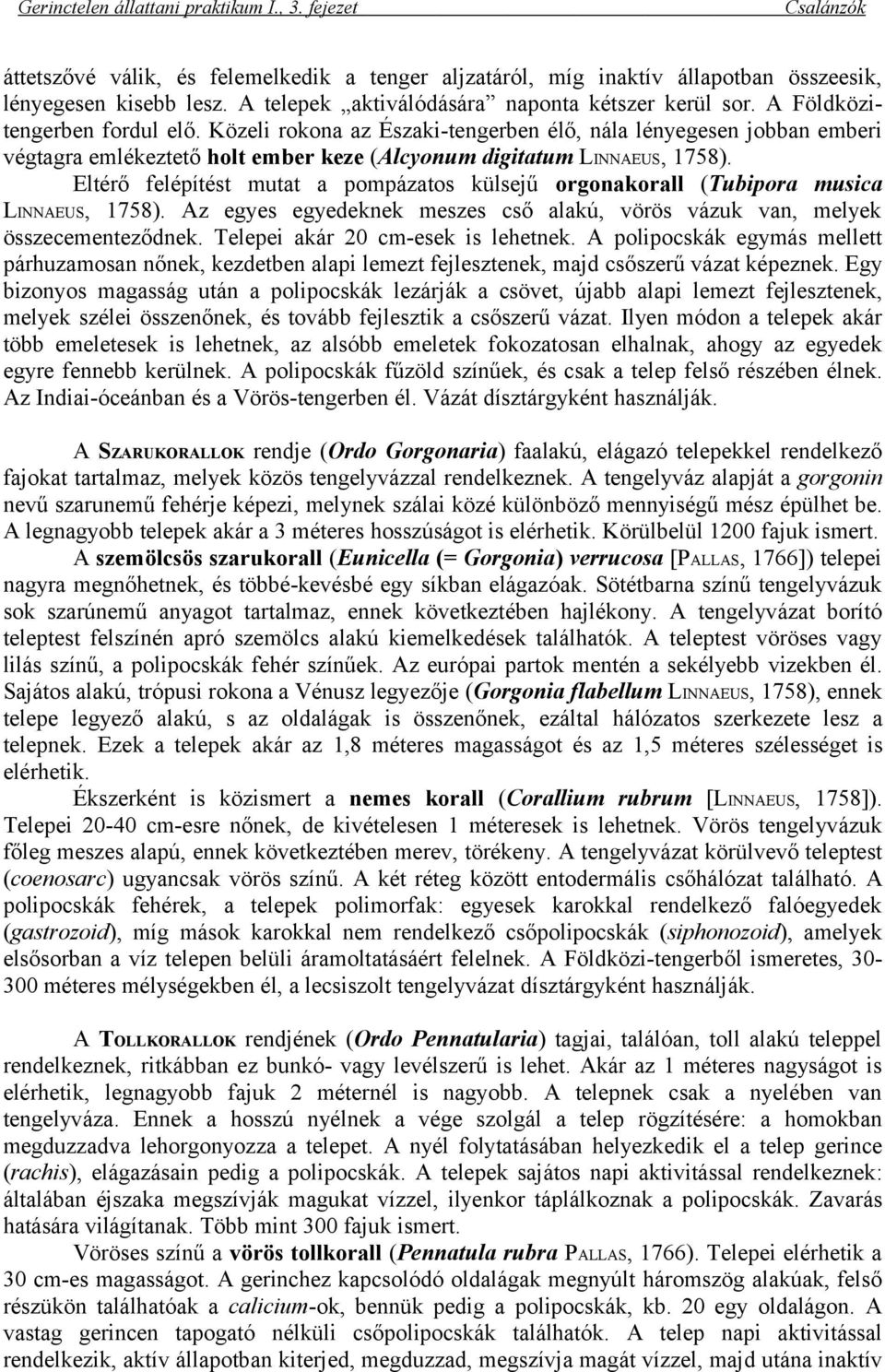 Eltérő felépítést mutat a pompázatos külsejű orgonakorall (Tubipora musica LINNAEUS, 1758). Az egyes egyedeknek meszes cső alakú, vörös vázuk van, melyek összecementeződnek.