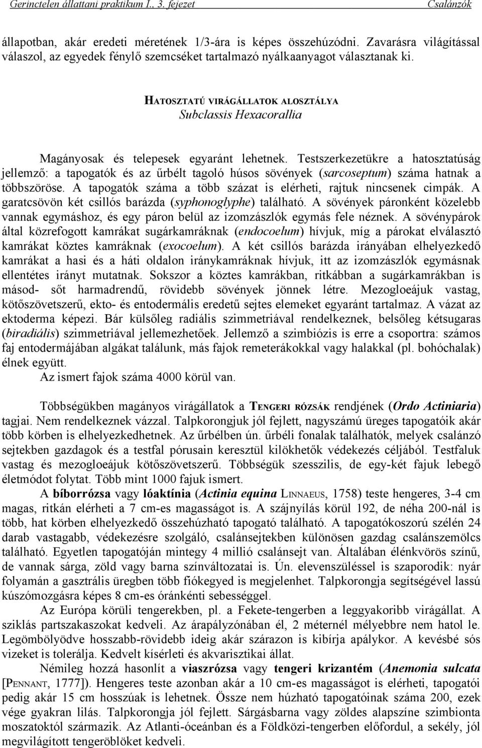 Testszerkezetükre a hatosztatúság jellemző: a tapogatók és az űrbélt tagoló húsos sövények (sarcoseptum) száma hatnak a többszöröse.