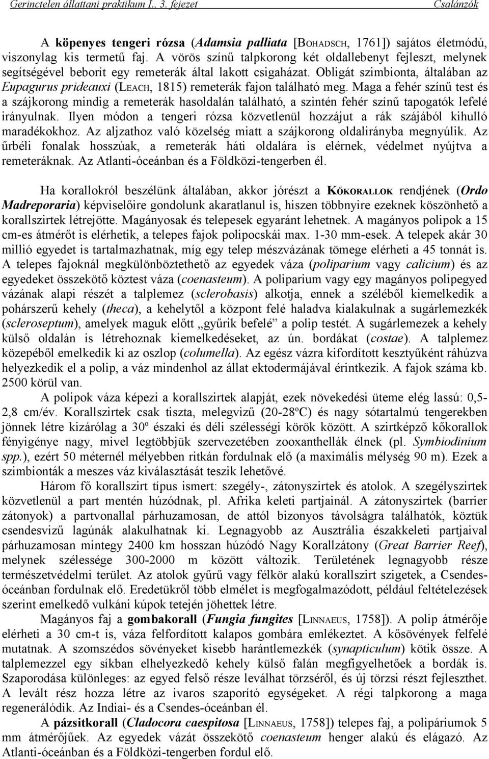 Obligát szimbionta, általában az Eupagurus prideauxi (LEACH, 1815) remeterák fajon található meg.