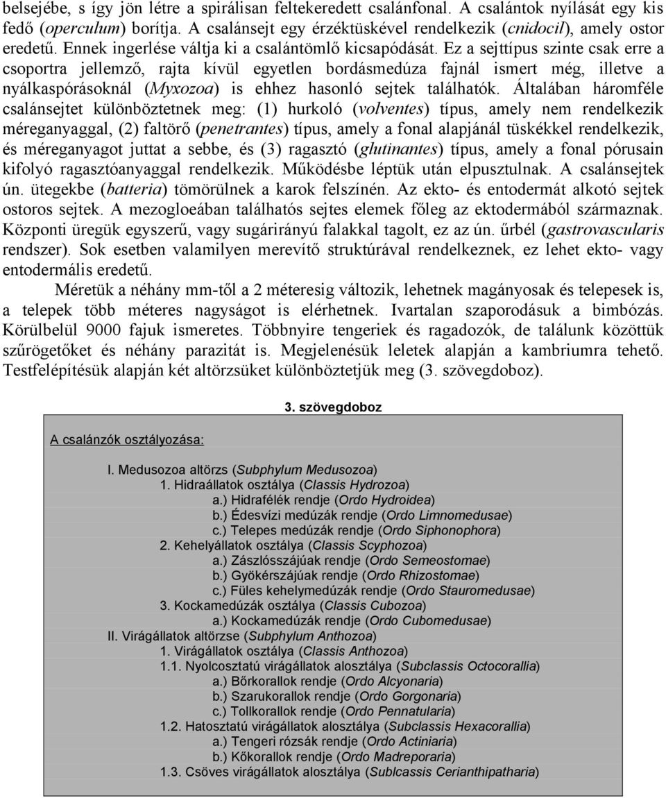 Ez a sejttípus szinte csak erre a csoportra jellemző, rajta kívül egyetlen bordásmedúza fajnál ismert még, illetve a nyálkaspórásoknál (Myxozoa) is ehhez hasonló sejtek találhatók.