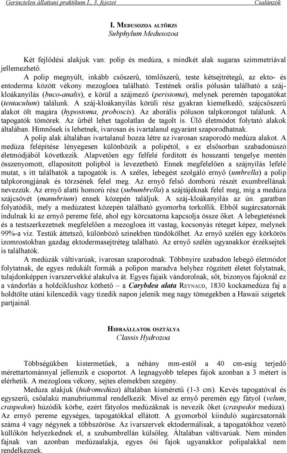 Testének orális pólusán található a szájkloákanyílás (buco-analis), e körül a szájmező (peristoma), melynek peremén tapogatókat (tentaculum) találunk.